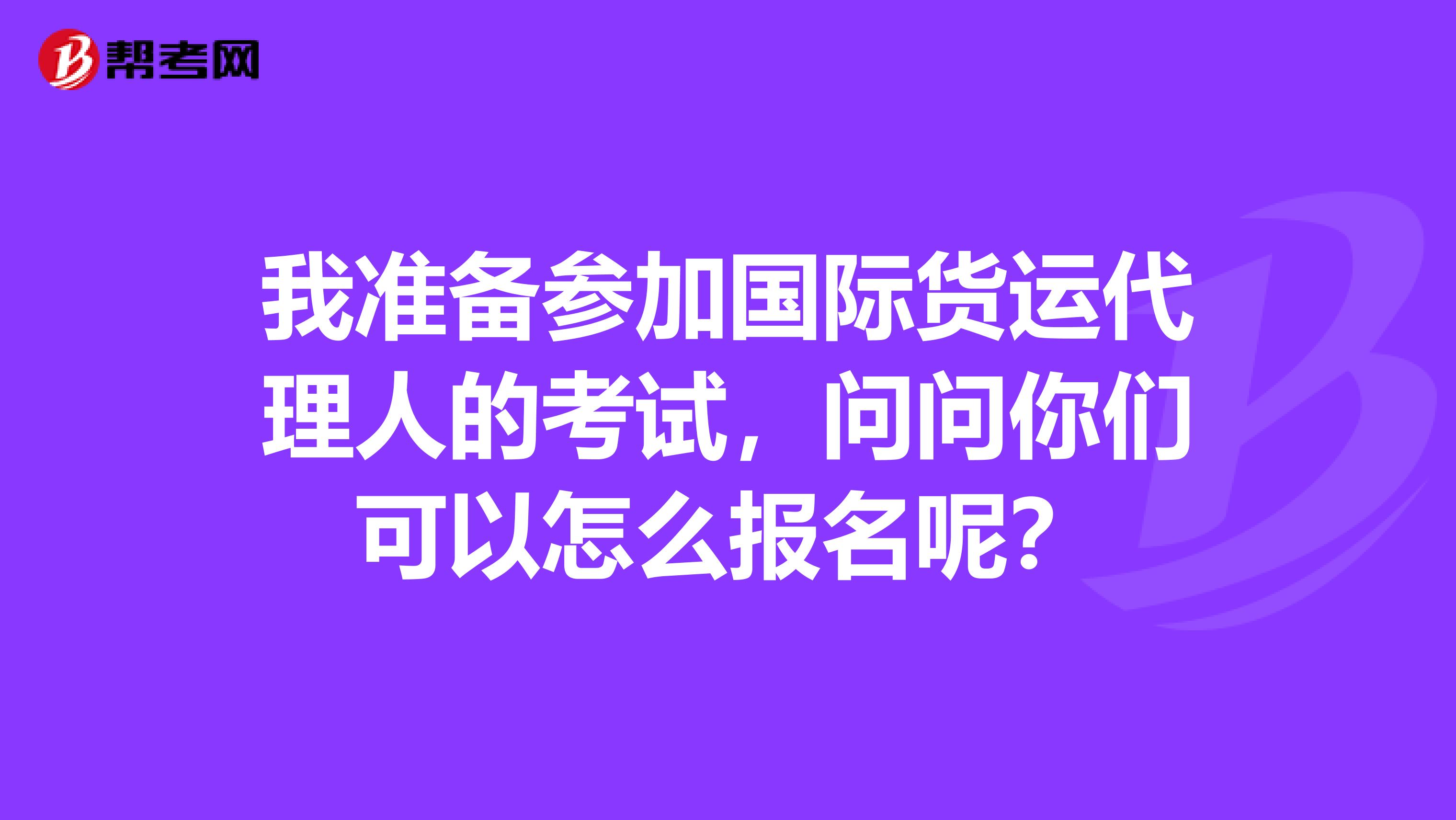 我准备参加国际货运代理人的考试，问问你们可以怎么报名呢？