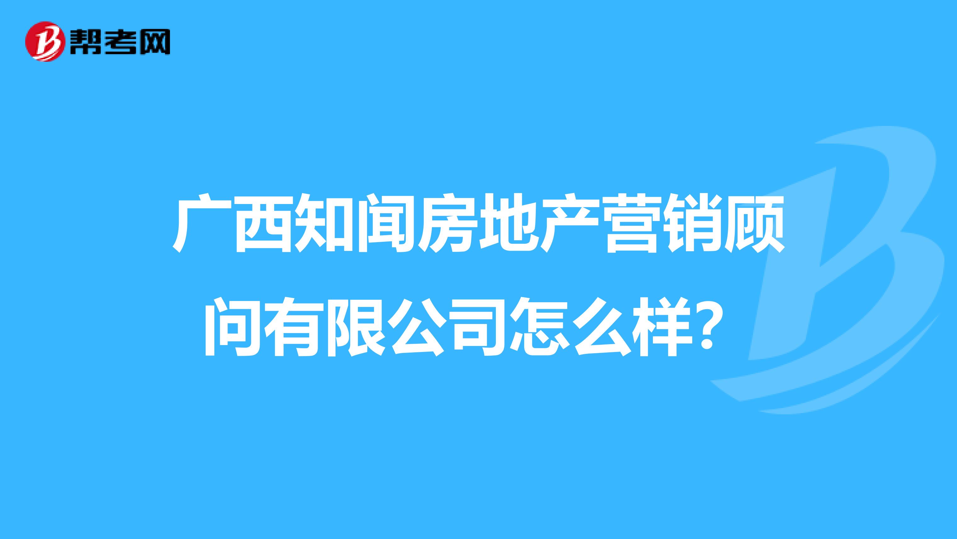 广西知闻房地产营销顾问有限公司怎么样？