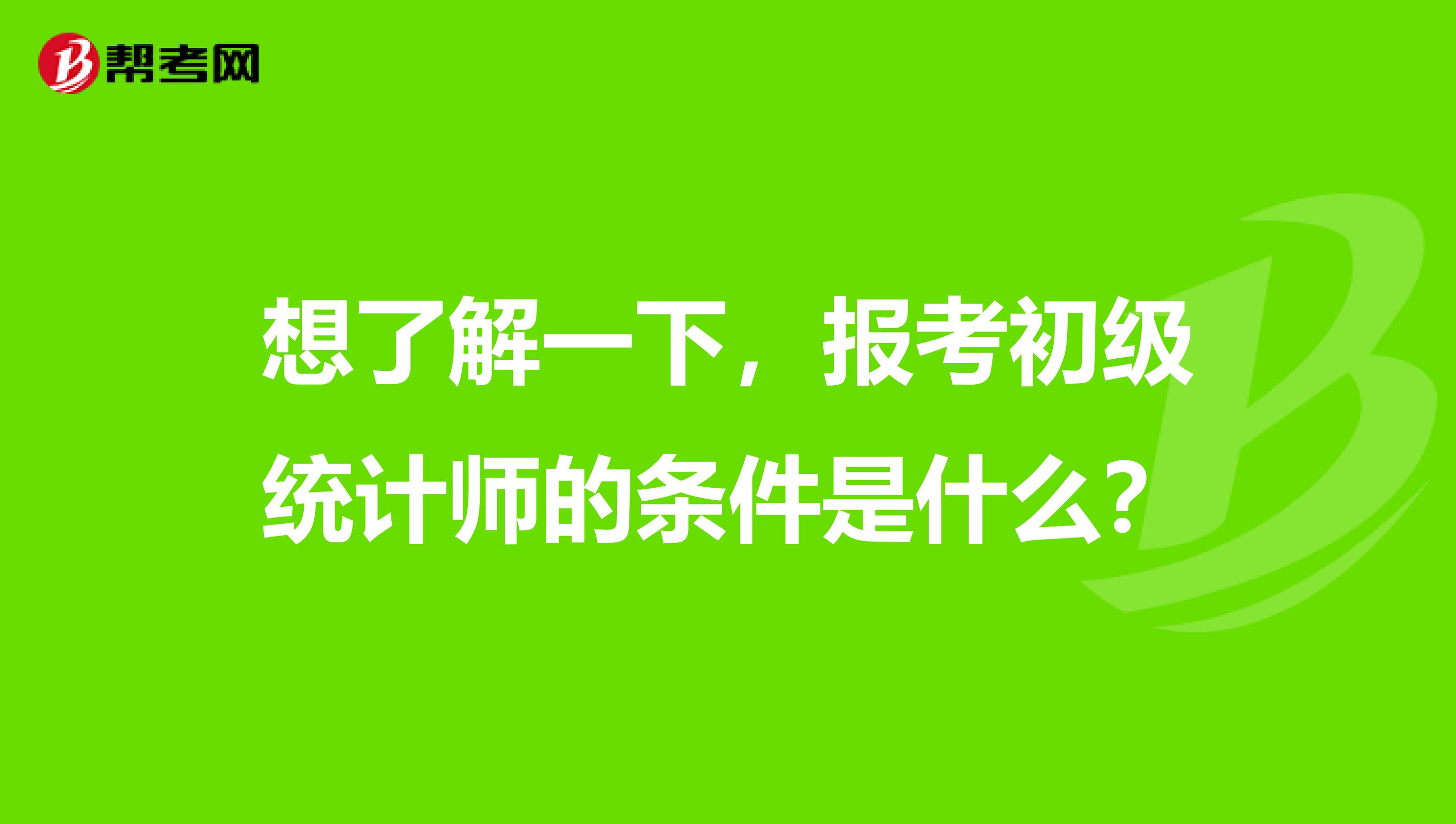 想了解一下，报考初级统计师的条件是什么？