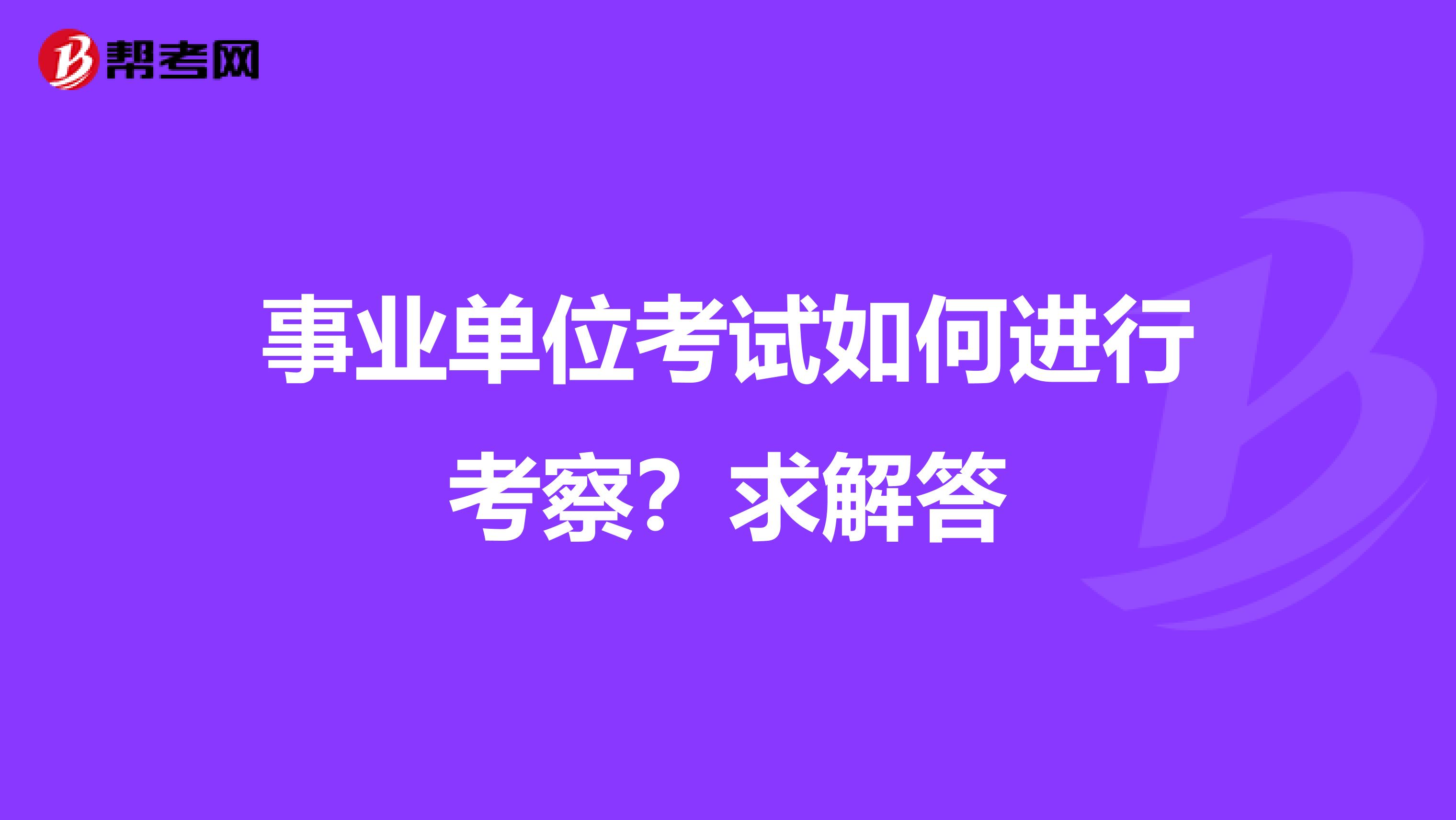事业单位考试如何进行考察？求解答
