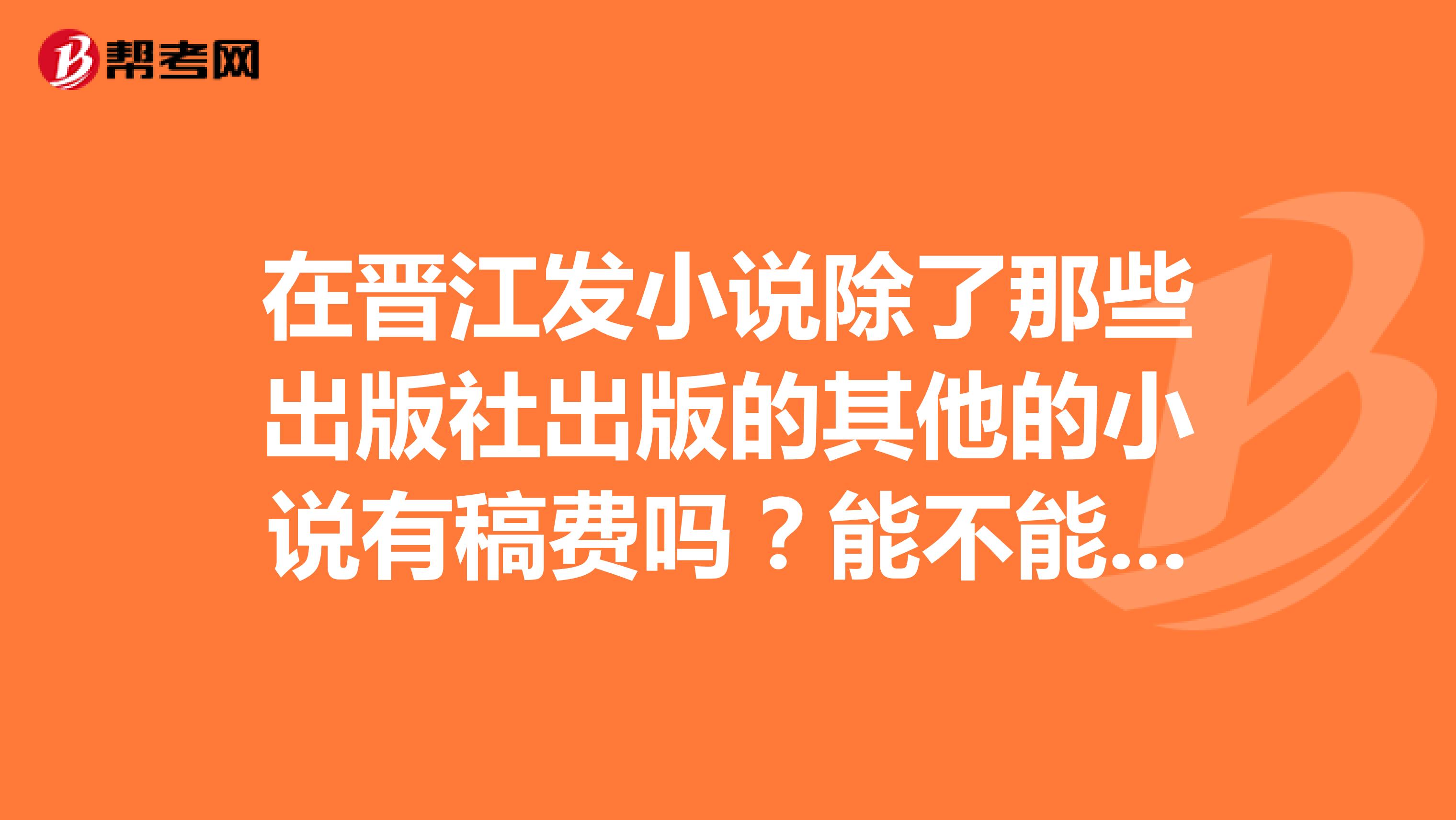 在晋江发小说除了那些出版社出版的其他的小说有稿费吗?能不能通过晋江找到杂志收自己的小说呢?