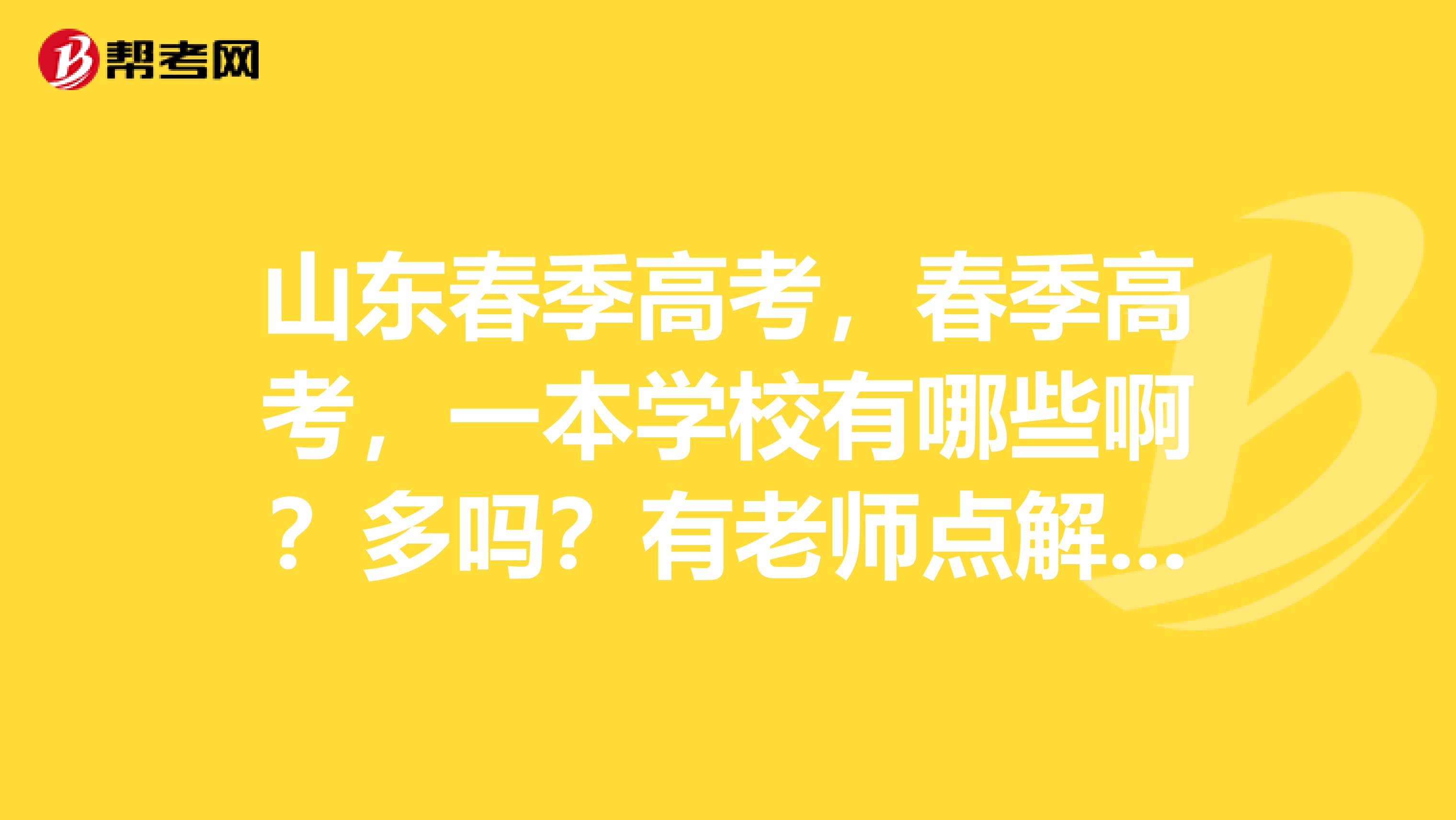 山东春季高考，春季高考，一本学校有哪些啊？多吗？有老师点解吗？谢谢啦