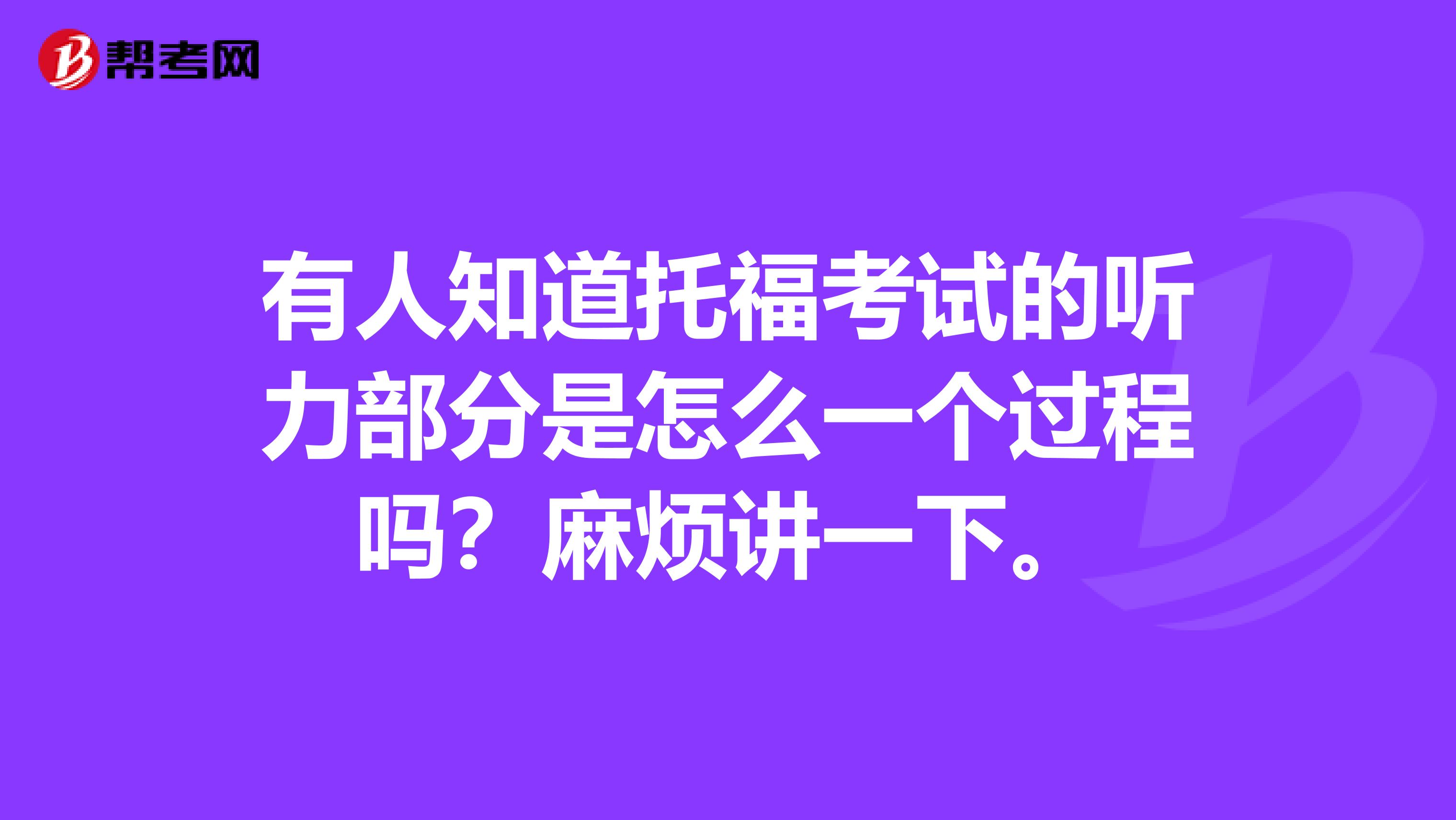有人知道托福考试的听力部分是怎么一个过程吗?麻烦讲一下。