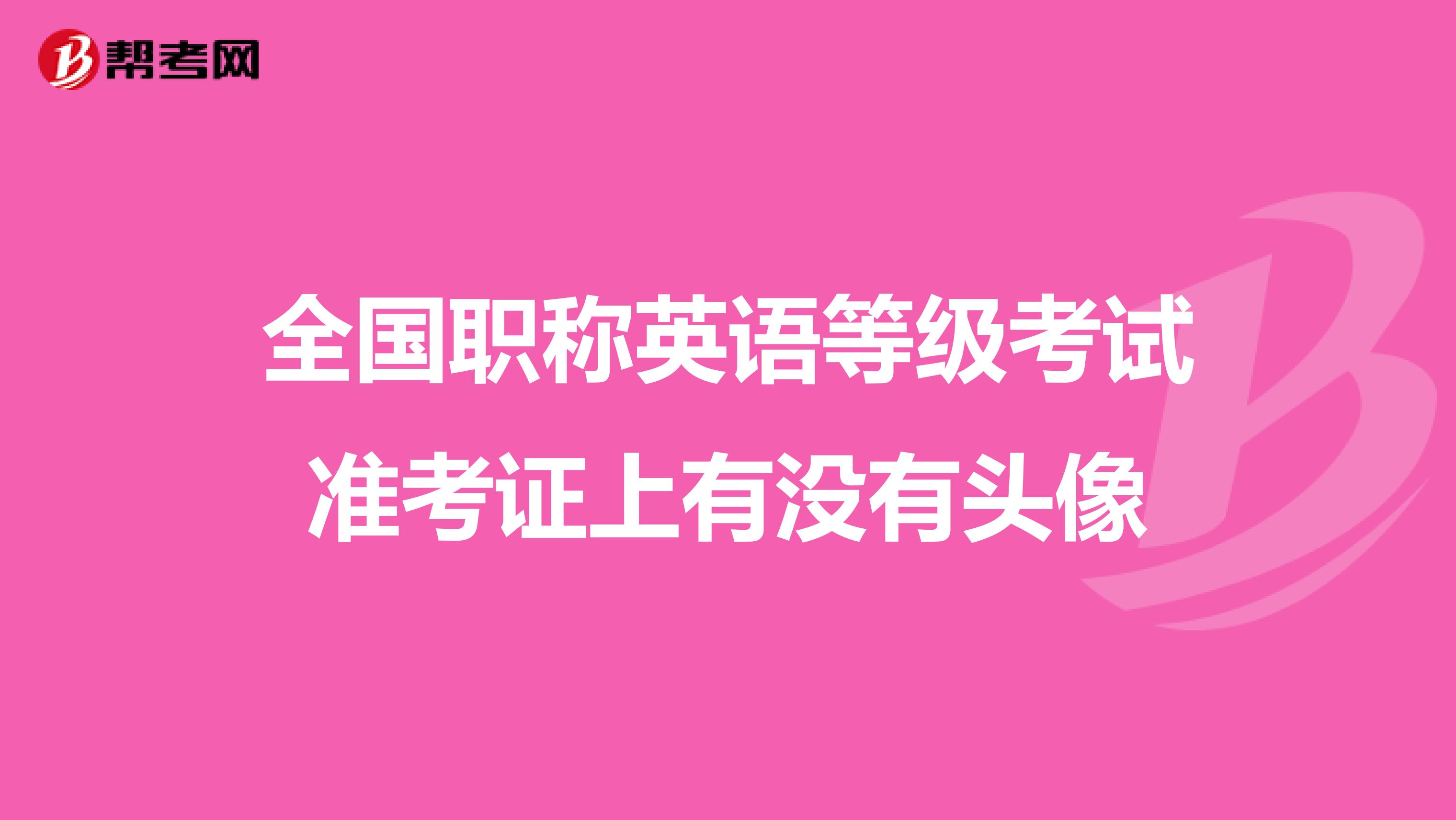 全国职称英语等级考试准考证上有没有头像