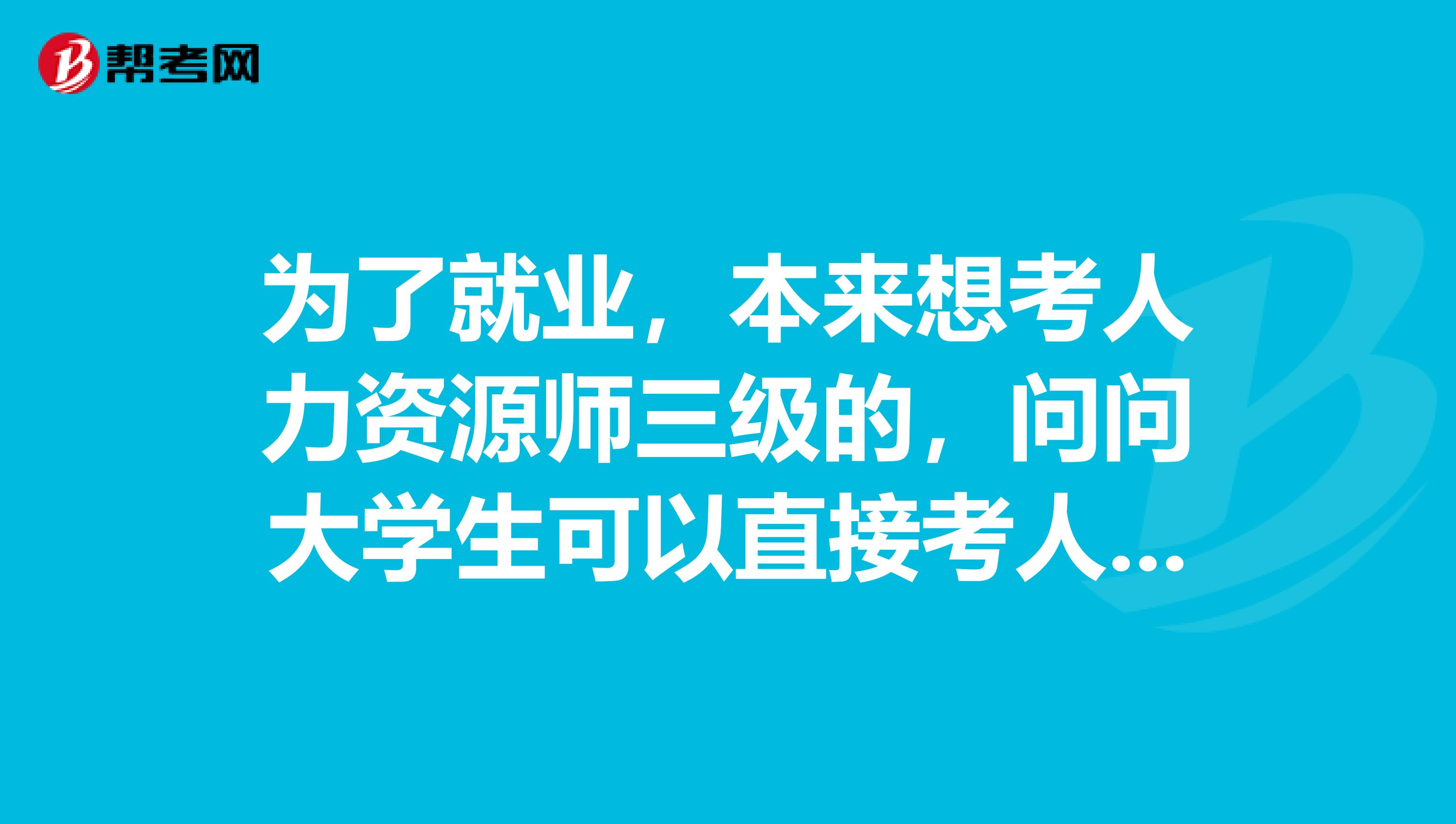 為了就業(yè)，本來想考人力資源師三級的，問問大學生可以直接考人力資源師二級么？