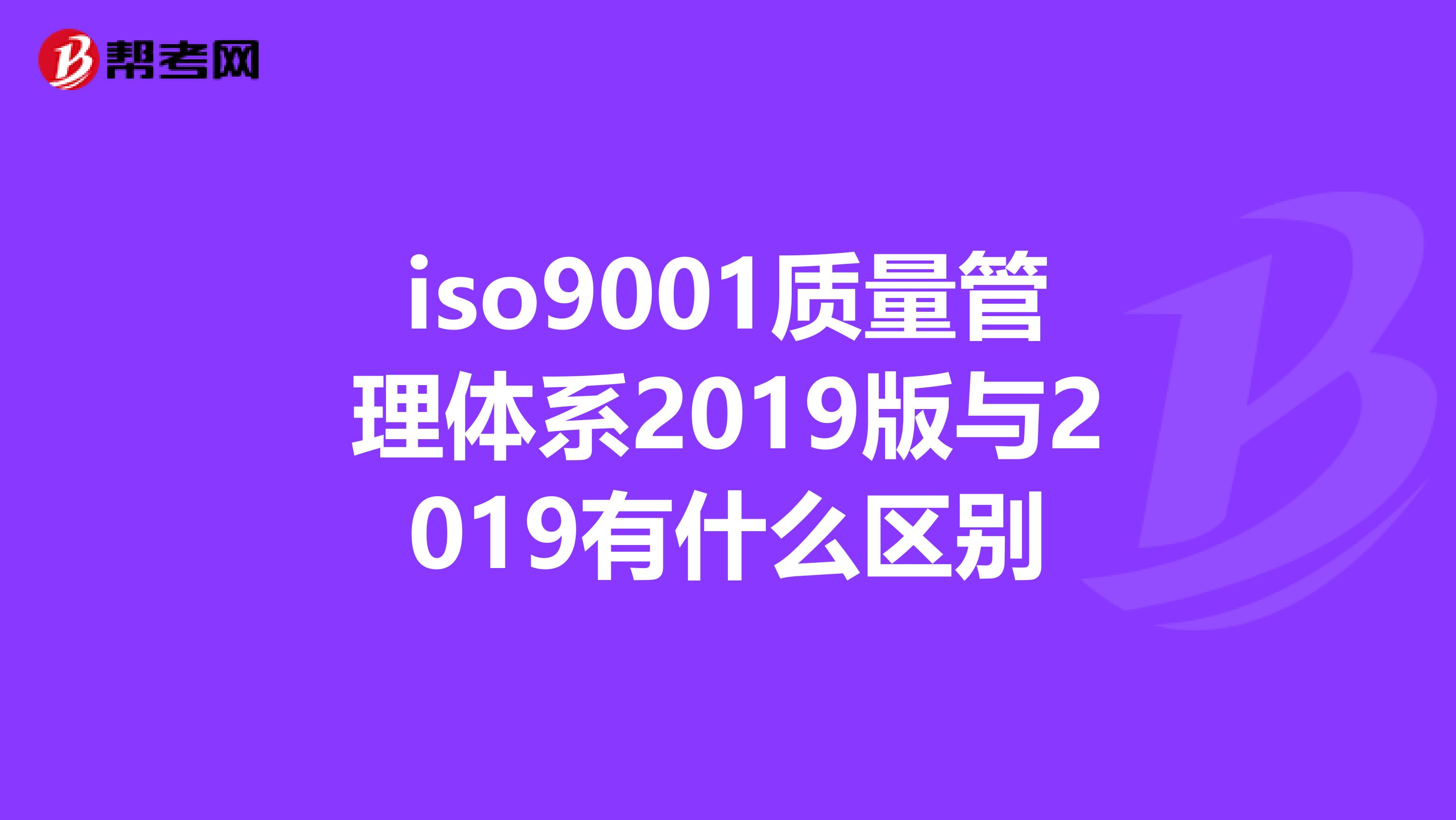 iso9001质量管理体系2019版与2019有什么区别