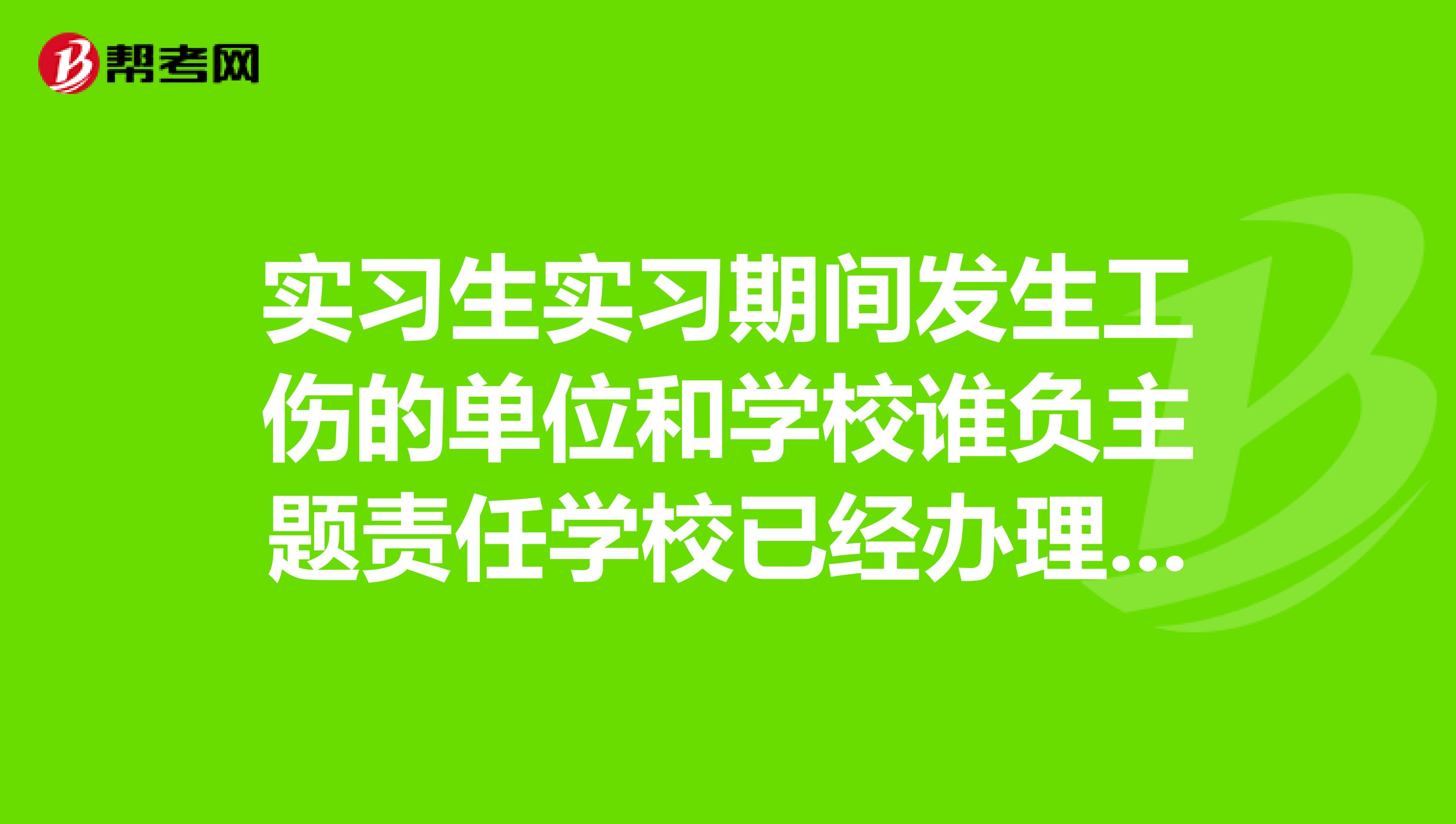 實(shí)習(xí)生實(shí)習(xí)期間發(fā)生工傷的單位和學(xué)校誰負(fù)主題責(zé)任學(xué)校已經(jīng)辦理意外傷害保險(xiǎn)單位有沒有必要再上意外險(xiǎn)