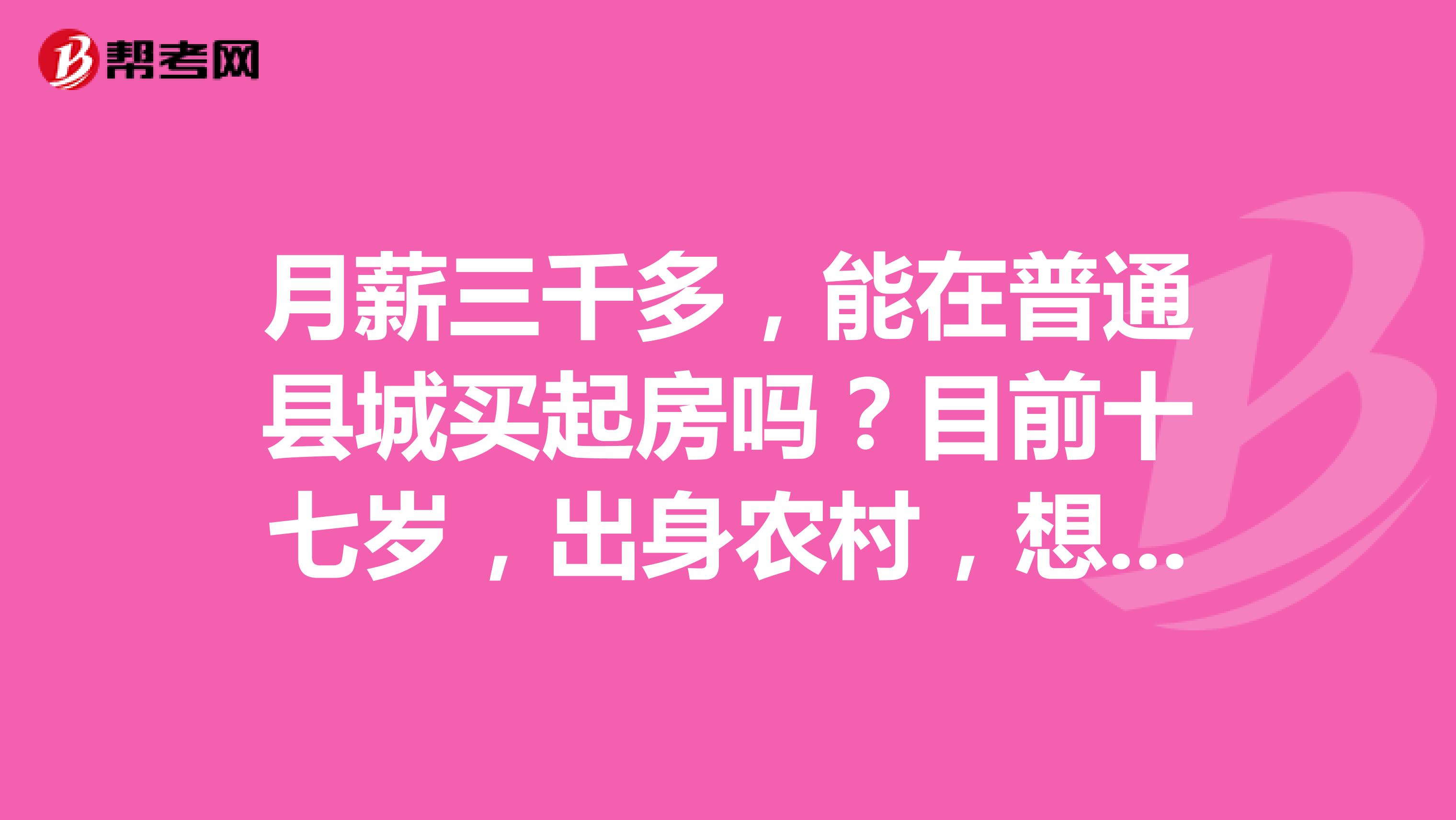 月薪三千多，能在普通县城买起房吗？目前十七岁，出身农村，想自立根生，合同制消防员