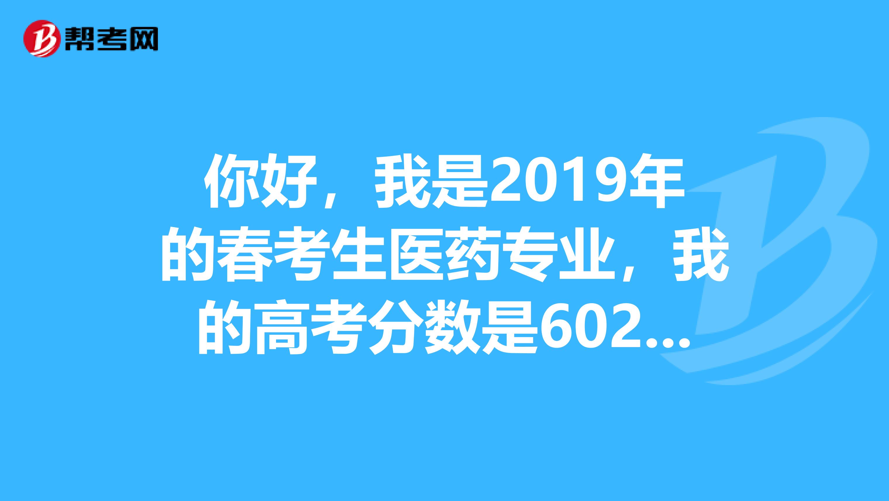 你好,我是2019年的春考生医药专业,我的高考分数是602能进医专学口腔医学吗