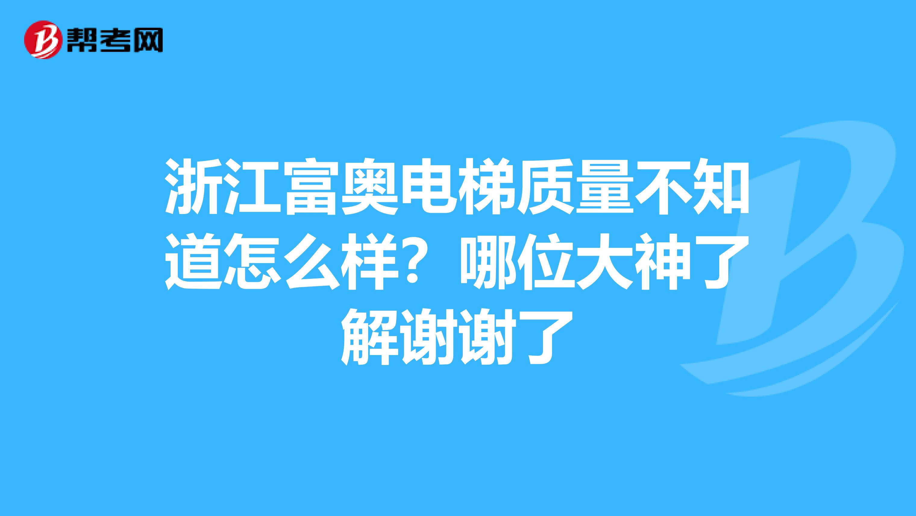 浙江富奥电梯质量不知道怎么样？哪位大神了解谢谢了