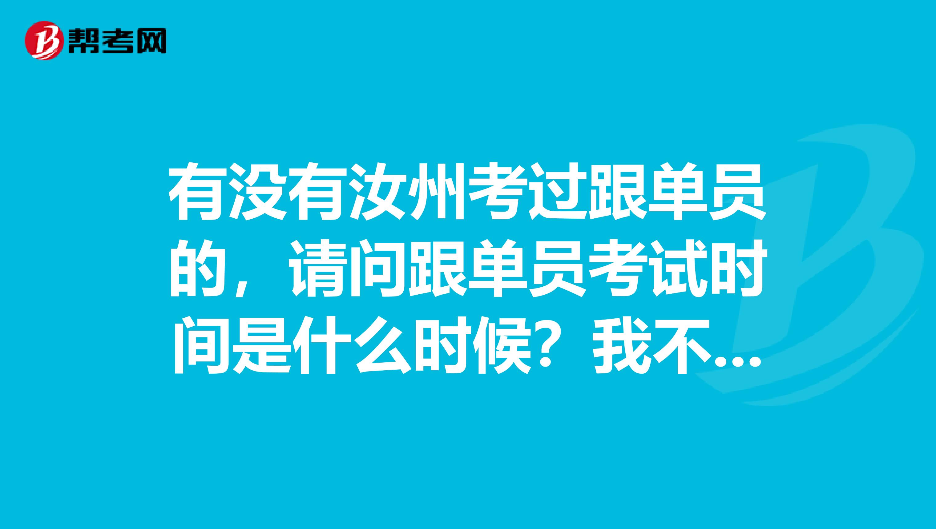 有没有汝州考过跟单员的,请问跟单员考试时间是什么时候?我不是很了解。