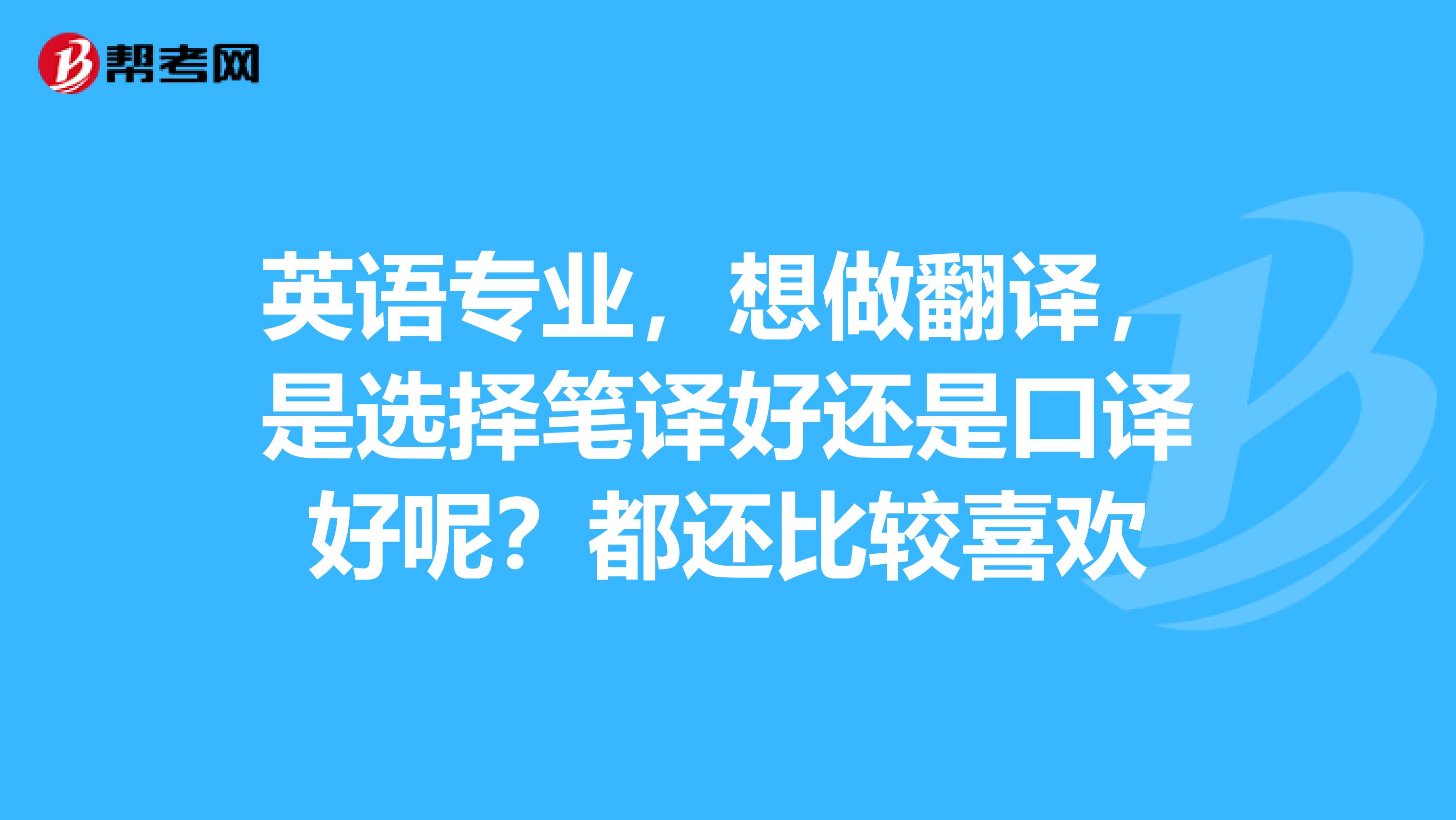 英语专业，想做翻译，是选择笔译好还是口译好呢？都还比较喜欢