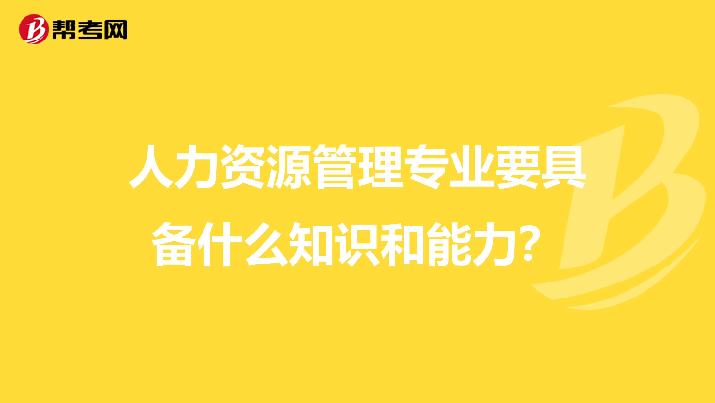 人力資源管理專業(yè)要具備什么知識和能力？