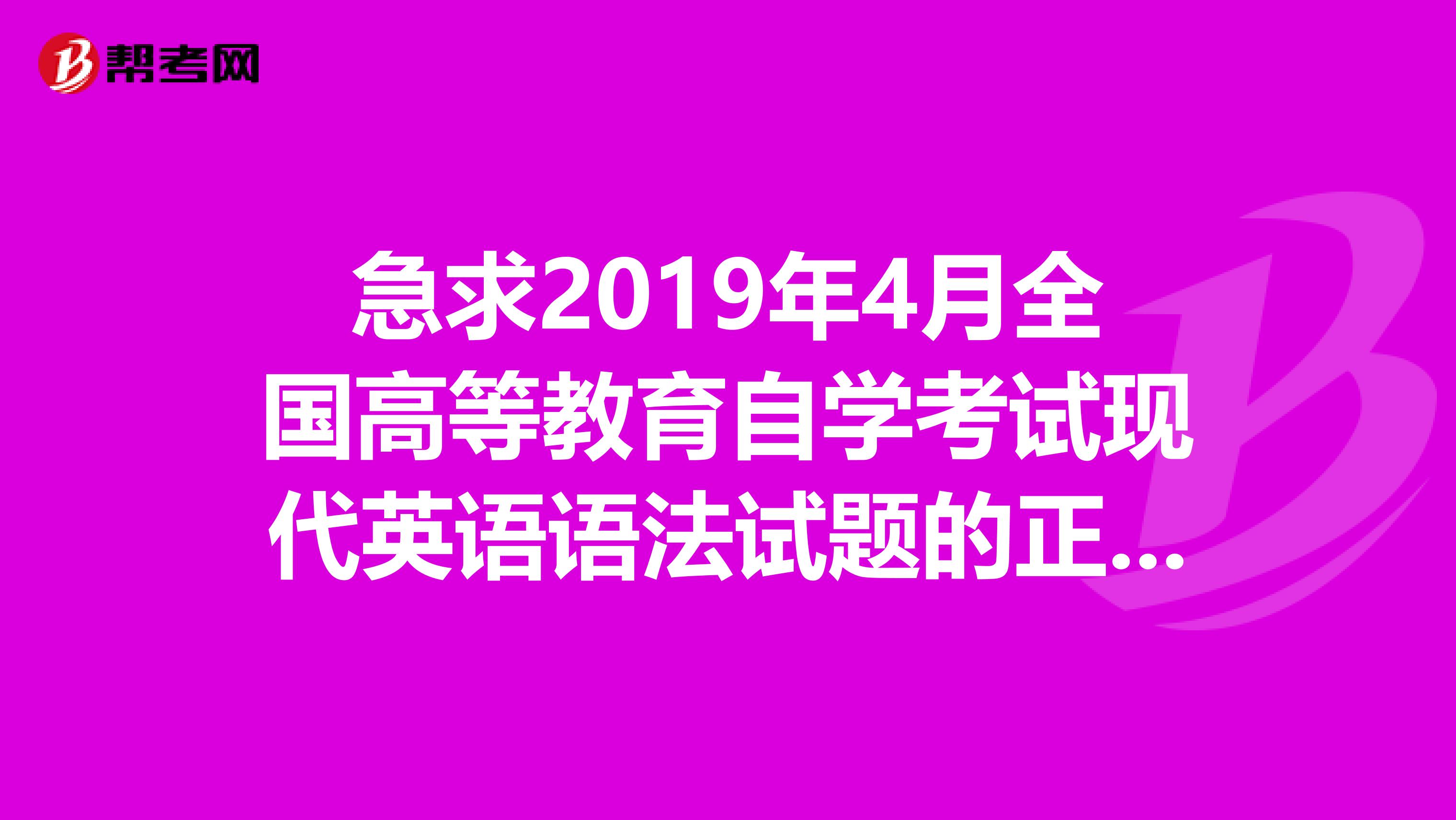 急求2019年4月全国高等教育自学考试现代英语语法试题的正确答案