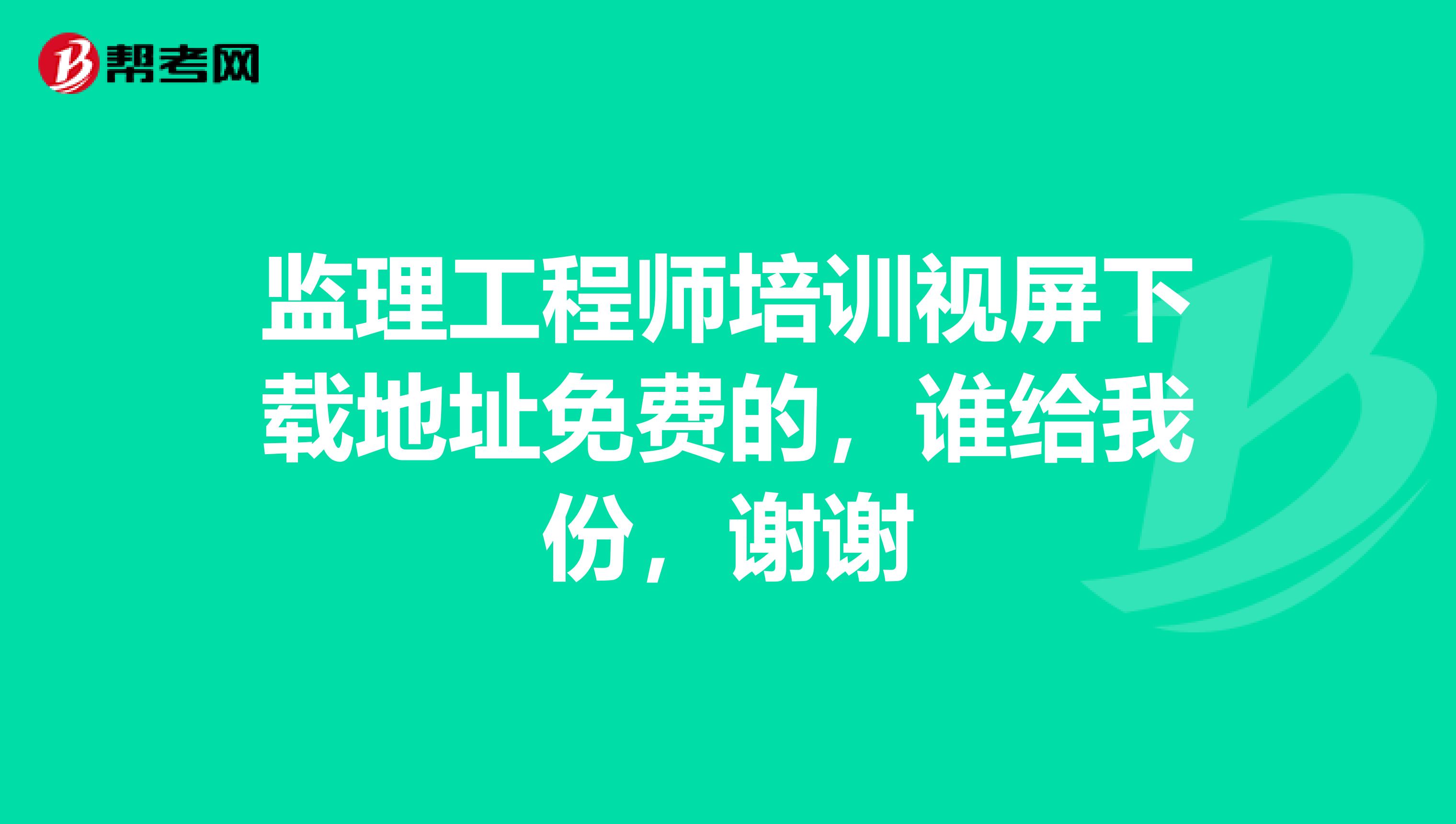 监理工程师培训视屏下载地址免费的,谁给我份,谢谢