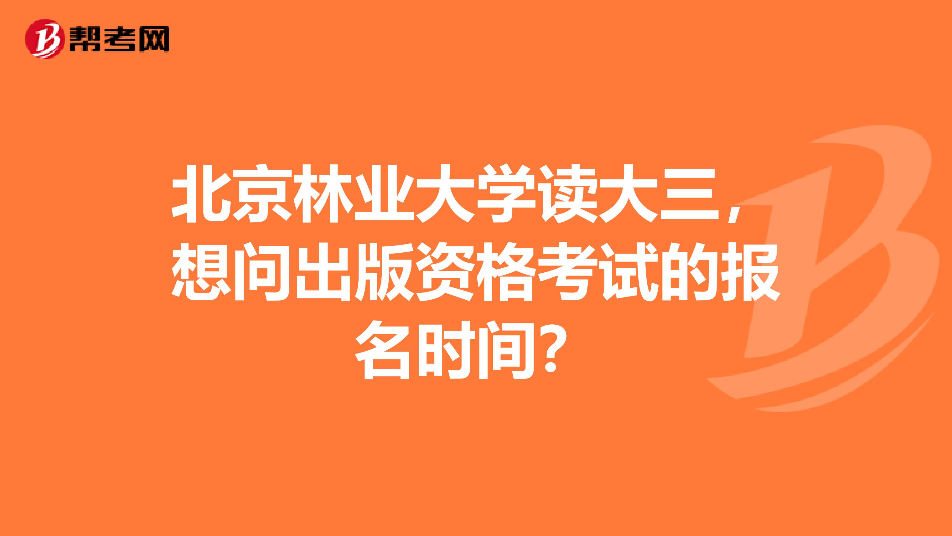 北京林业大学读大三,想问出版资格考试的报名时间?