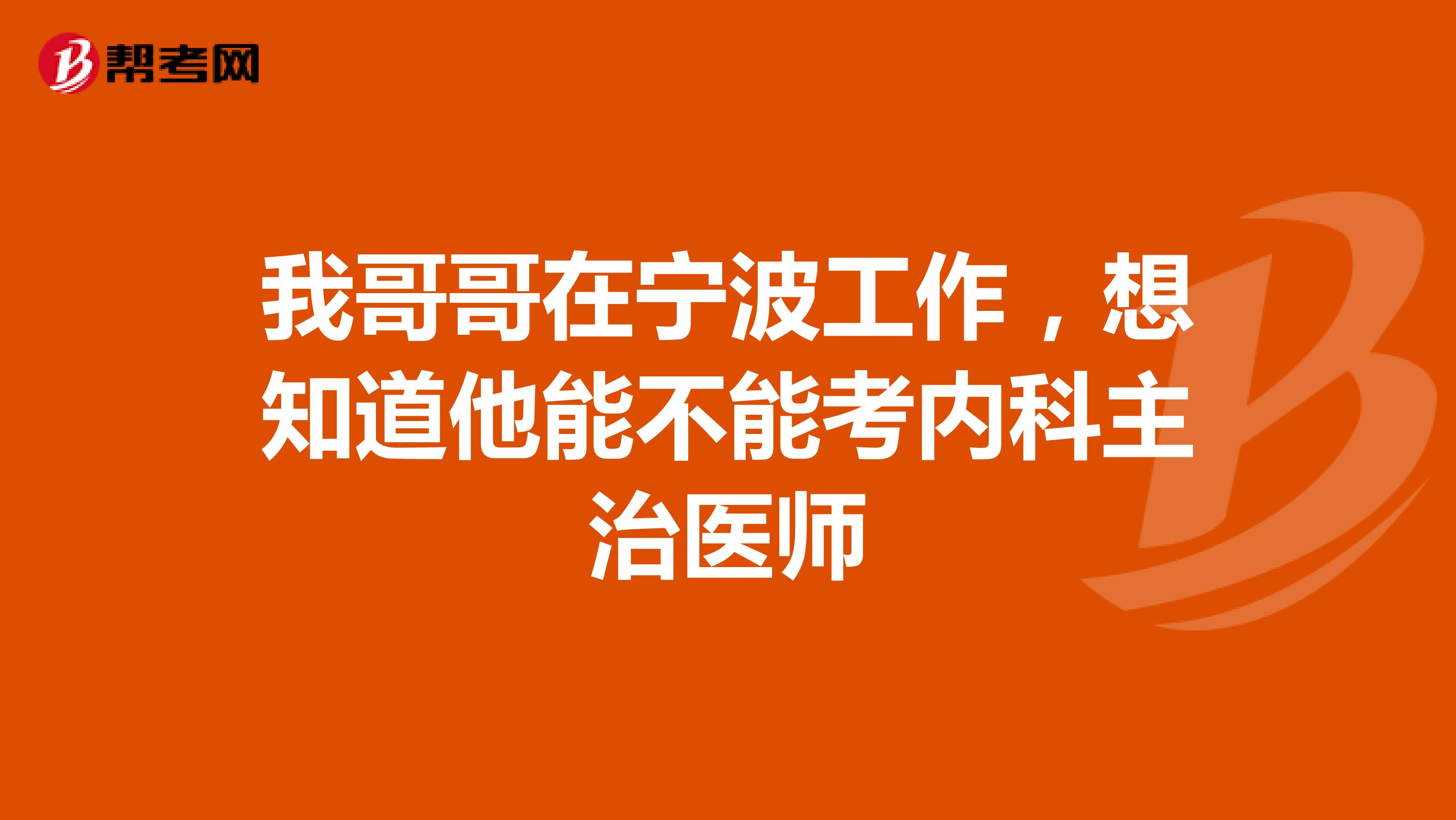 我哥哥在宁波工作,想知道他能不能考内科主治医师