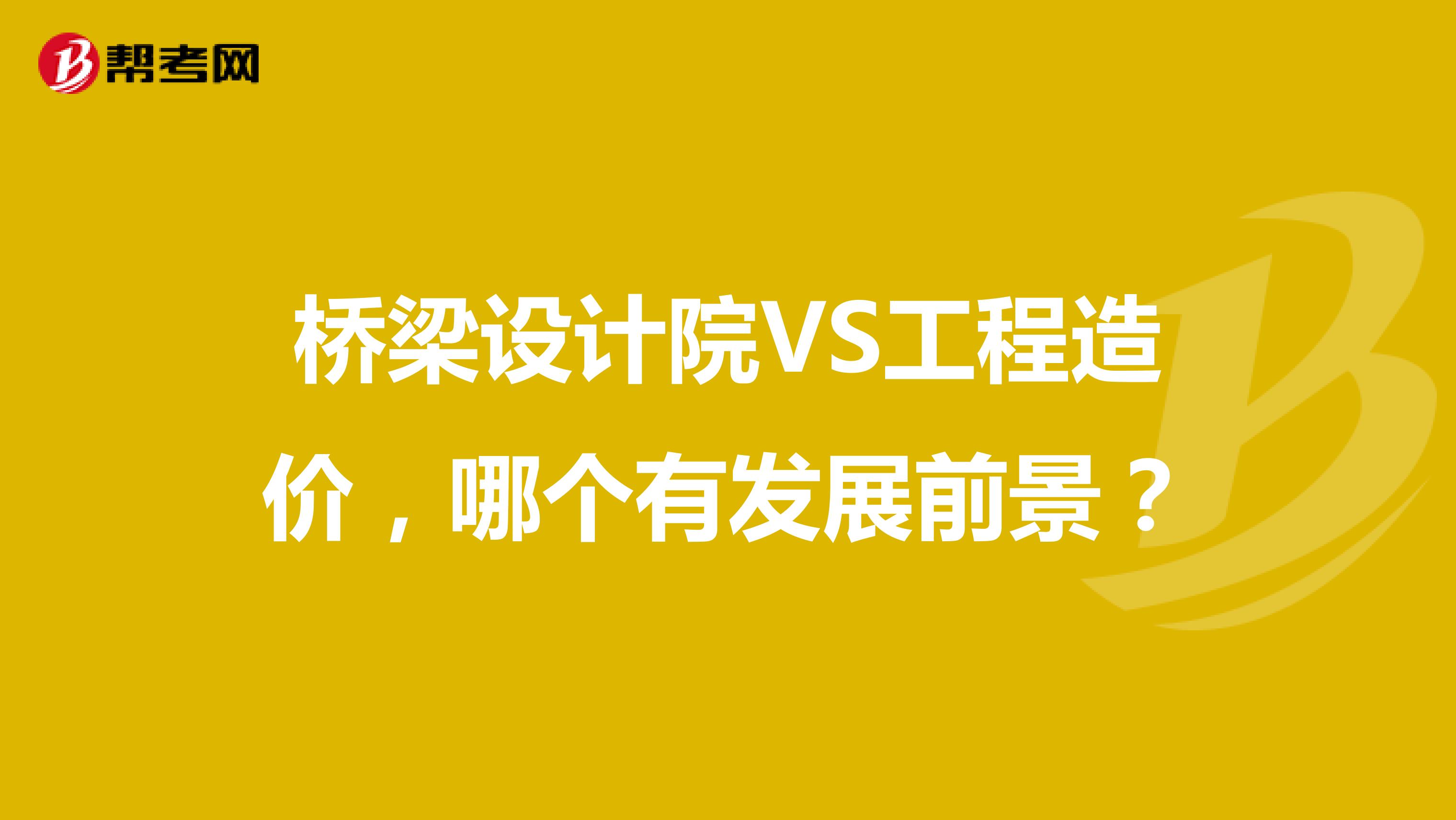 桥梁设计院VS工程造价,哪个有发展前景?