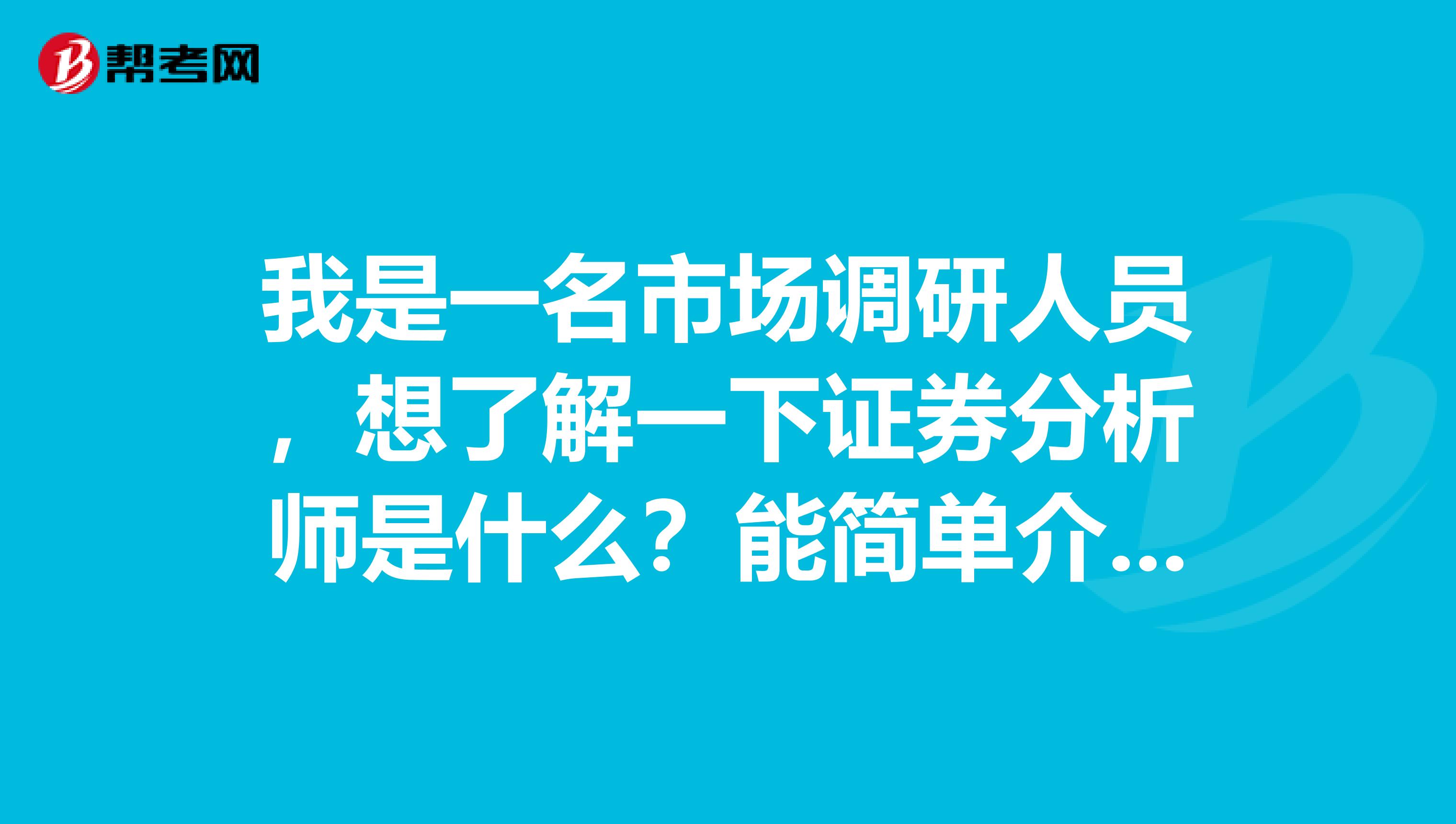 我是一名市场调研人员,想了解一下证券分析师是什么?能简单介绍一下即可。