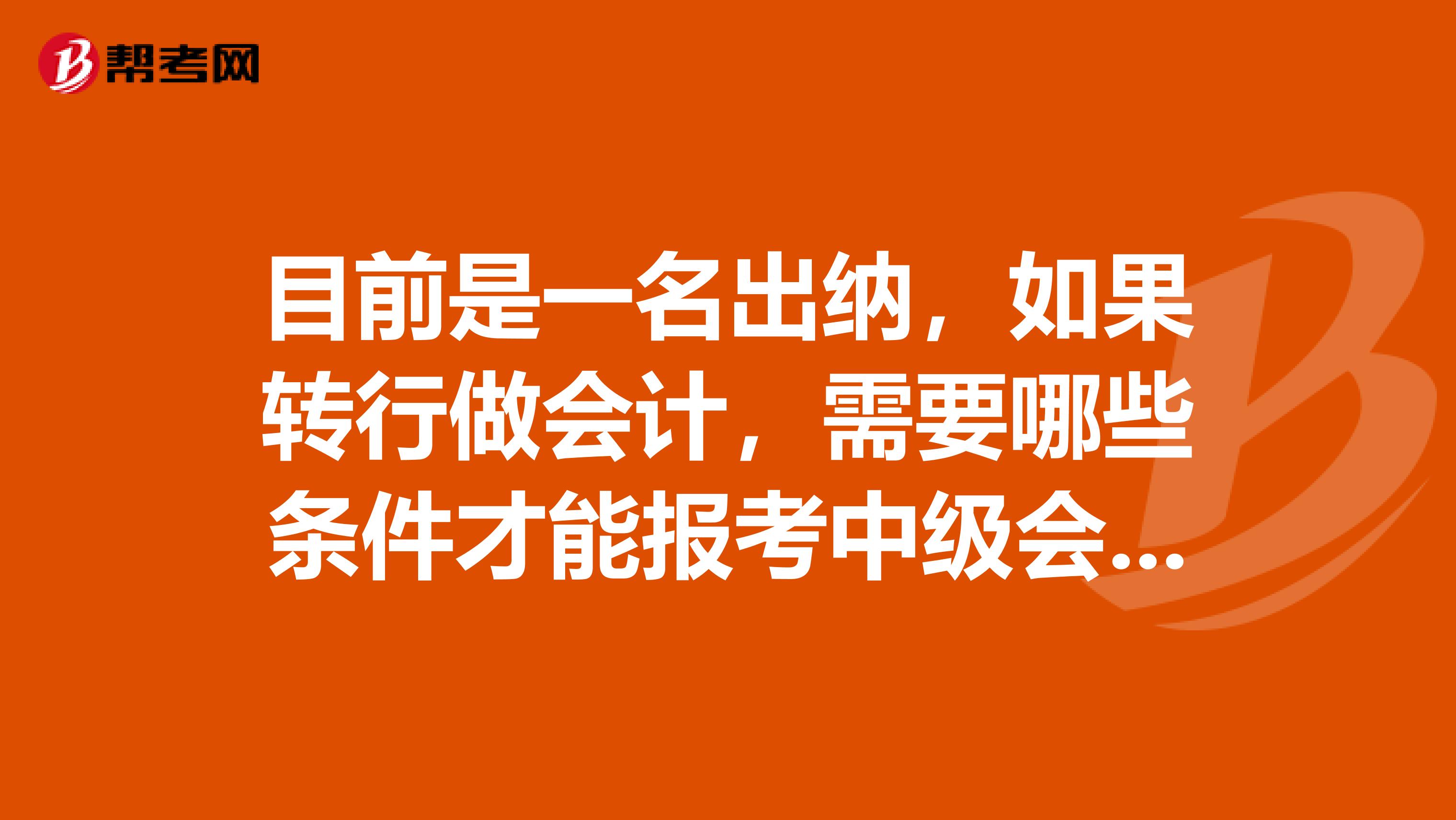 目前是一名出纳，如果转行做会计，需要哪些条件才能报考中级会计职称？