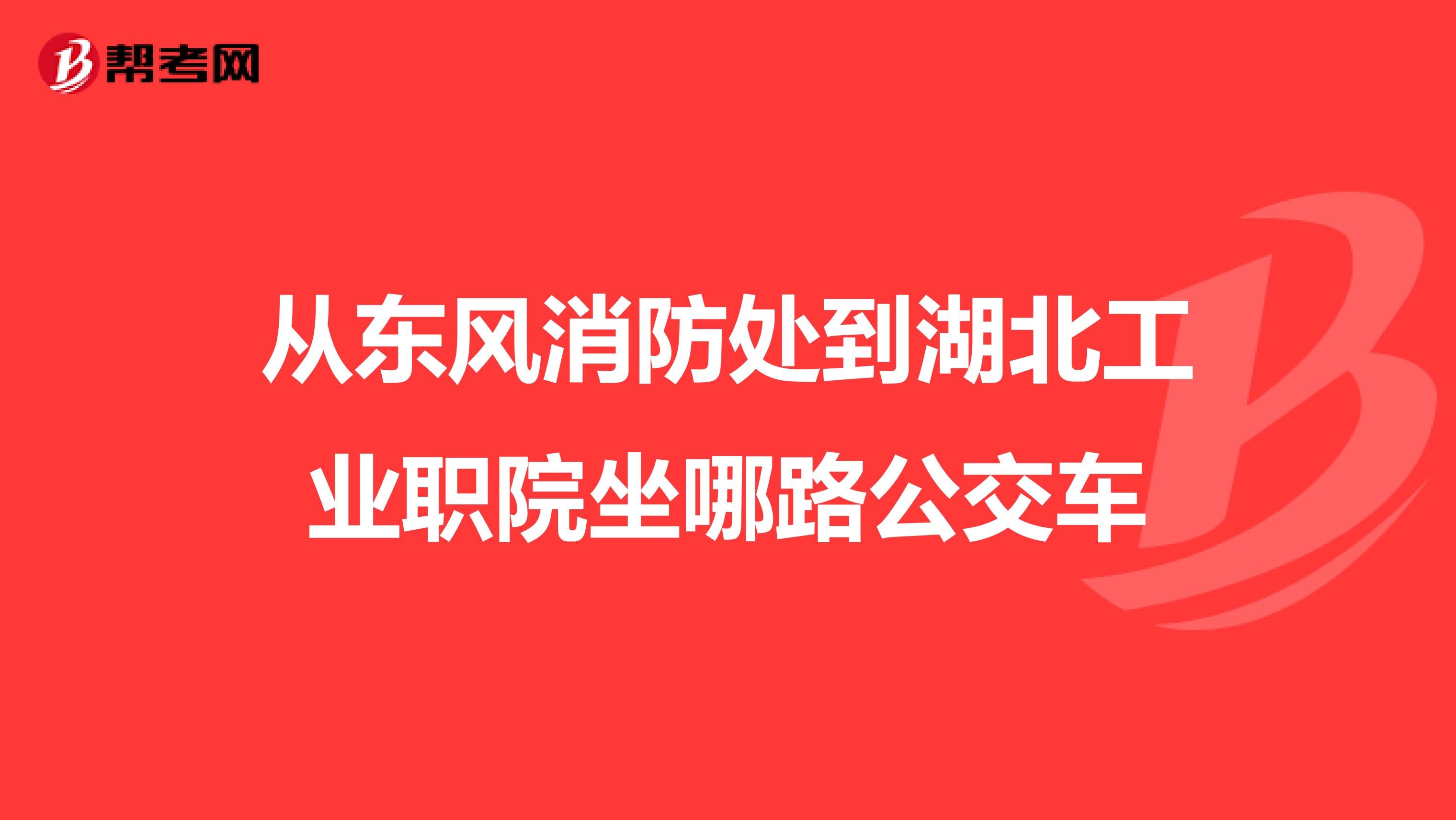 从东风消防处到湖北工业职院坐哪路公交车