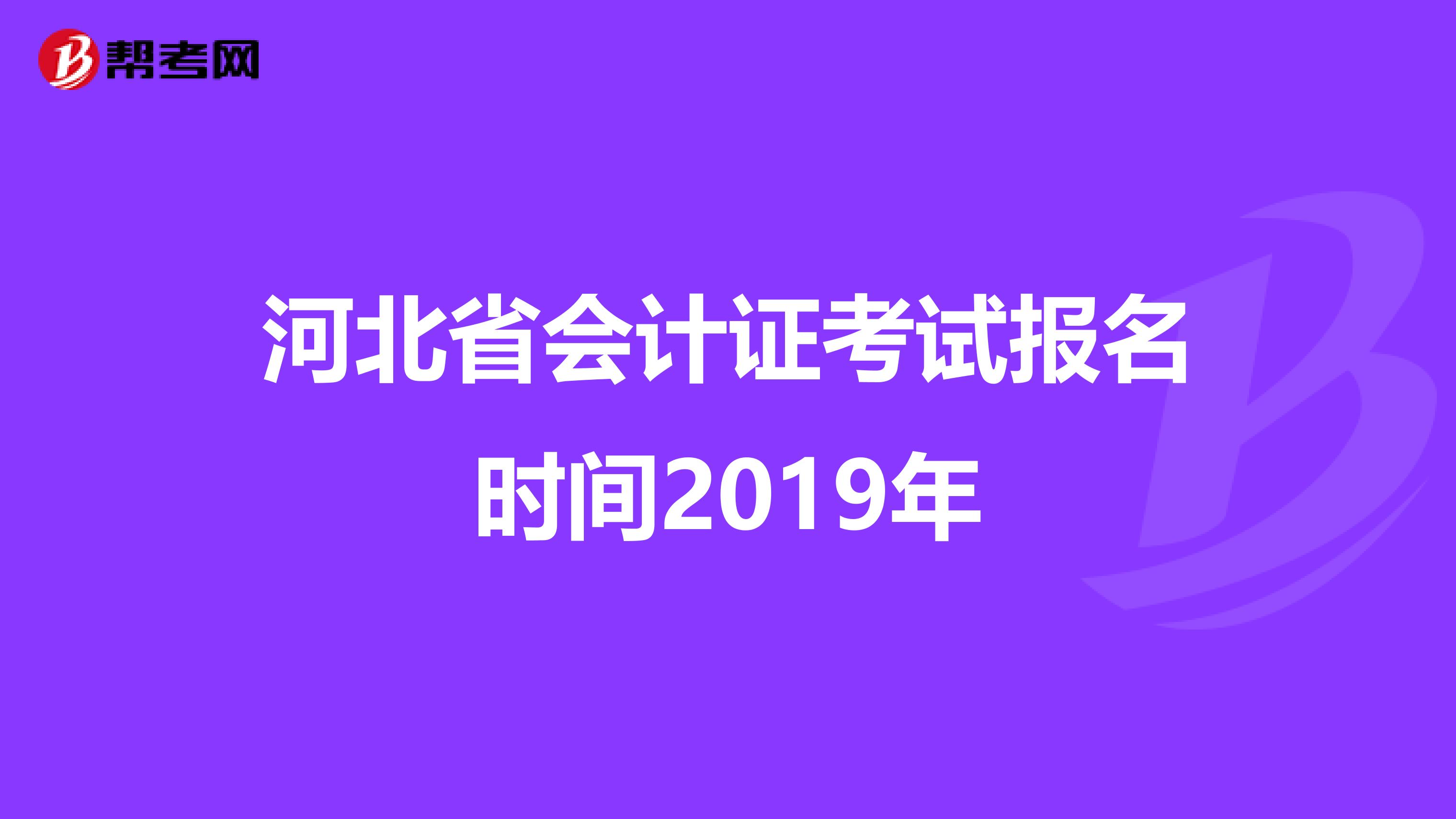 河北省会计证考试报名时间2019年