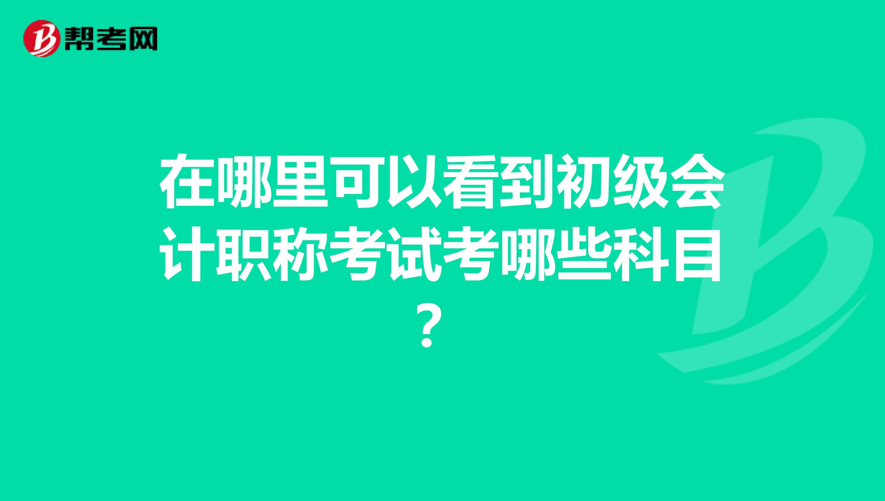 在哪里可以看到初級會計(jì)職稱考試考哪些科目？