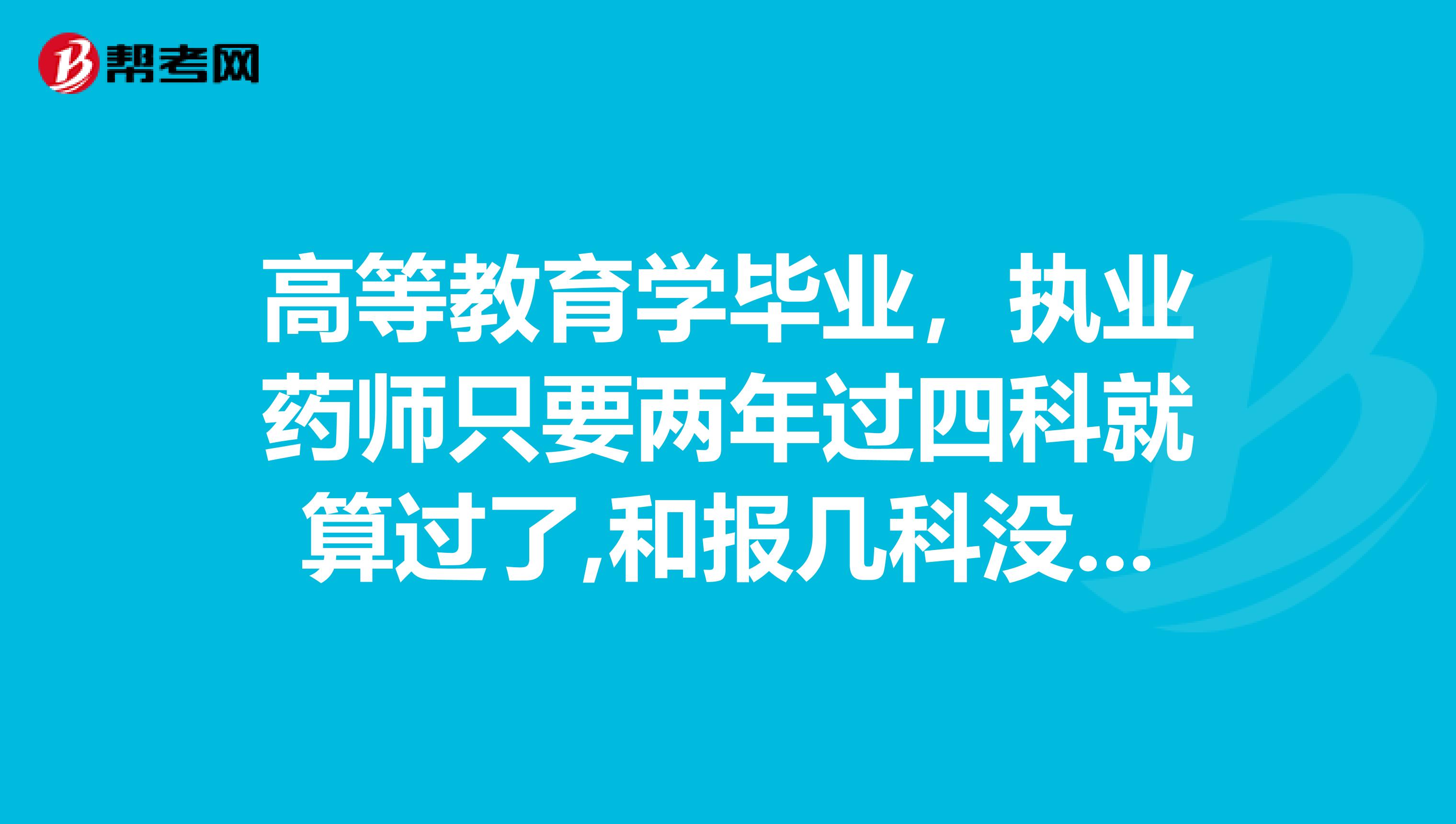 高等教育学毕业，执业药师只要两年过四科就算过了,和报几科没关是吗?