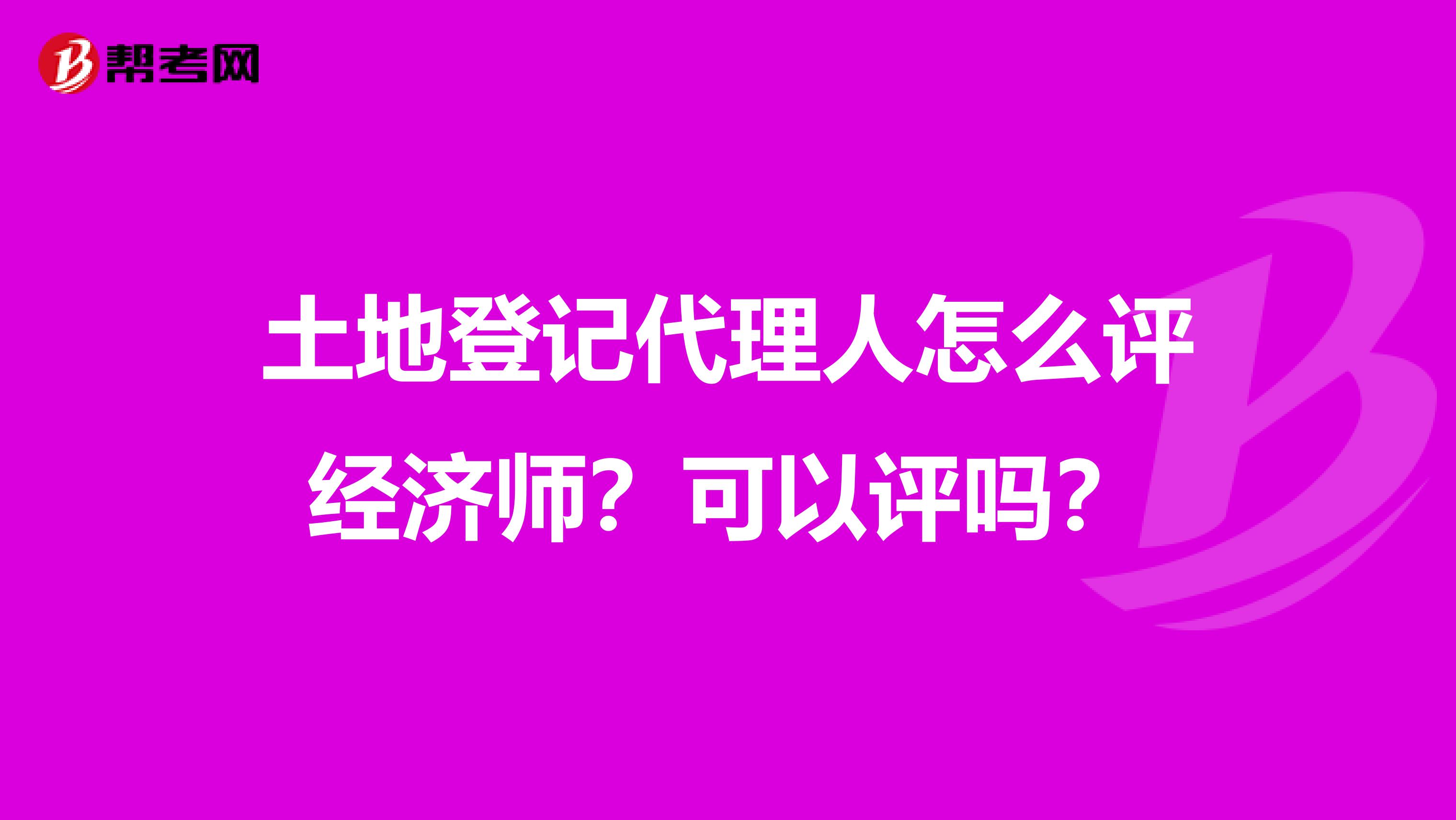 土地登记代理人怎么评经济师？可以评吗？