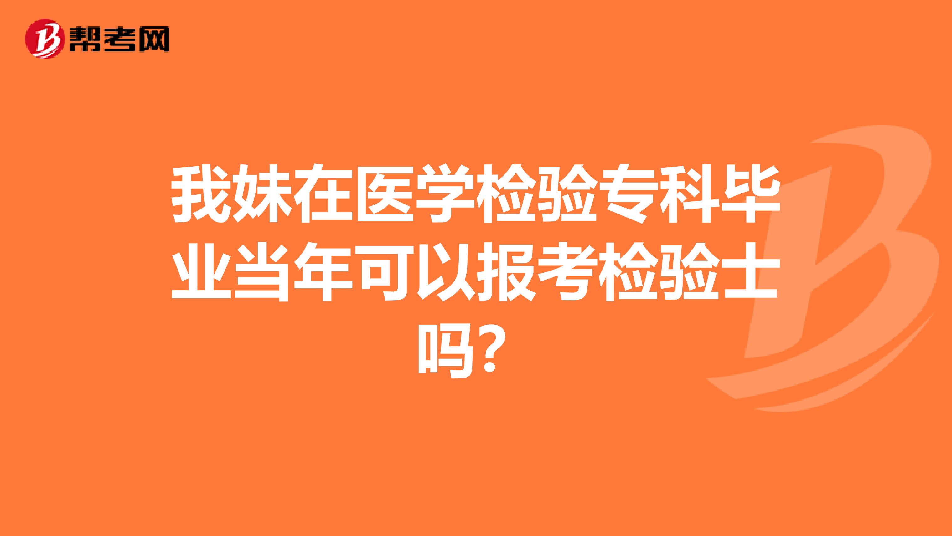 我妹在医学检验专科毕业当年可以报考检验士吗？