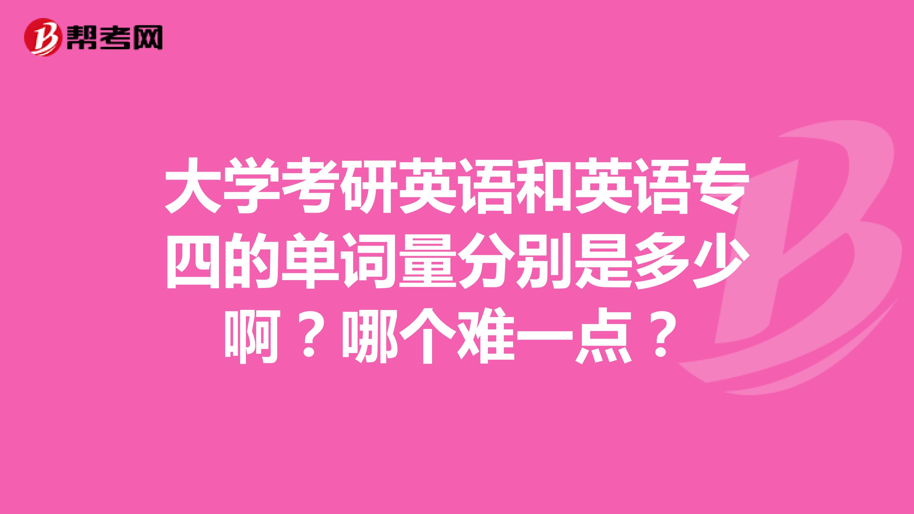 大学考研英语和英语专四的单词量分别是多少啊?哪个难一点?