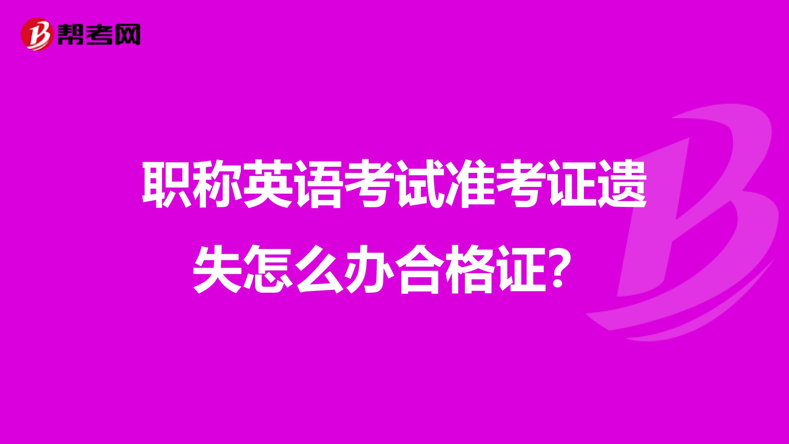 职称英语考试准考证遗失怎么办合格证?