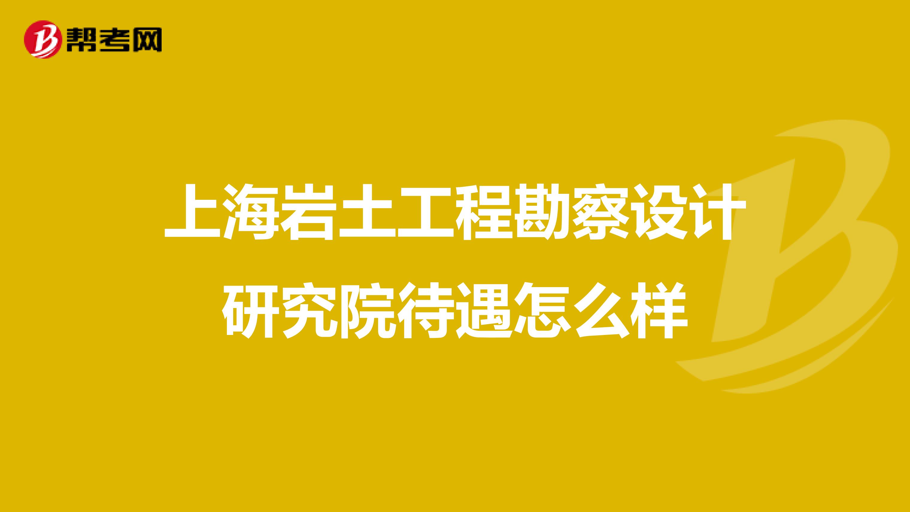 上海岩土工程勘察设计研究院待遇怎么样