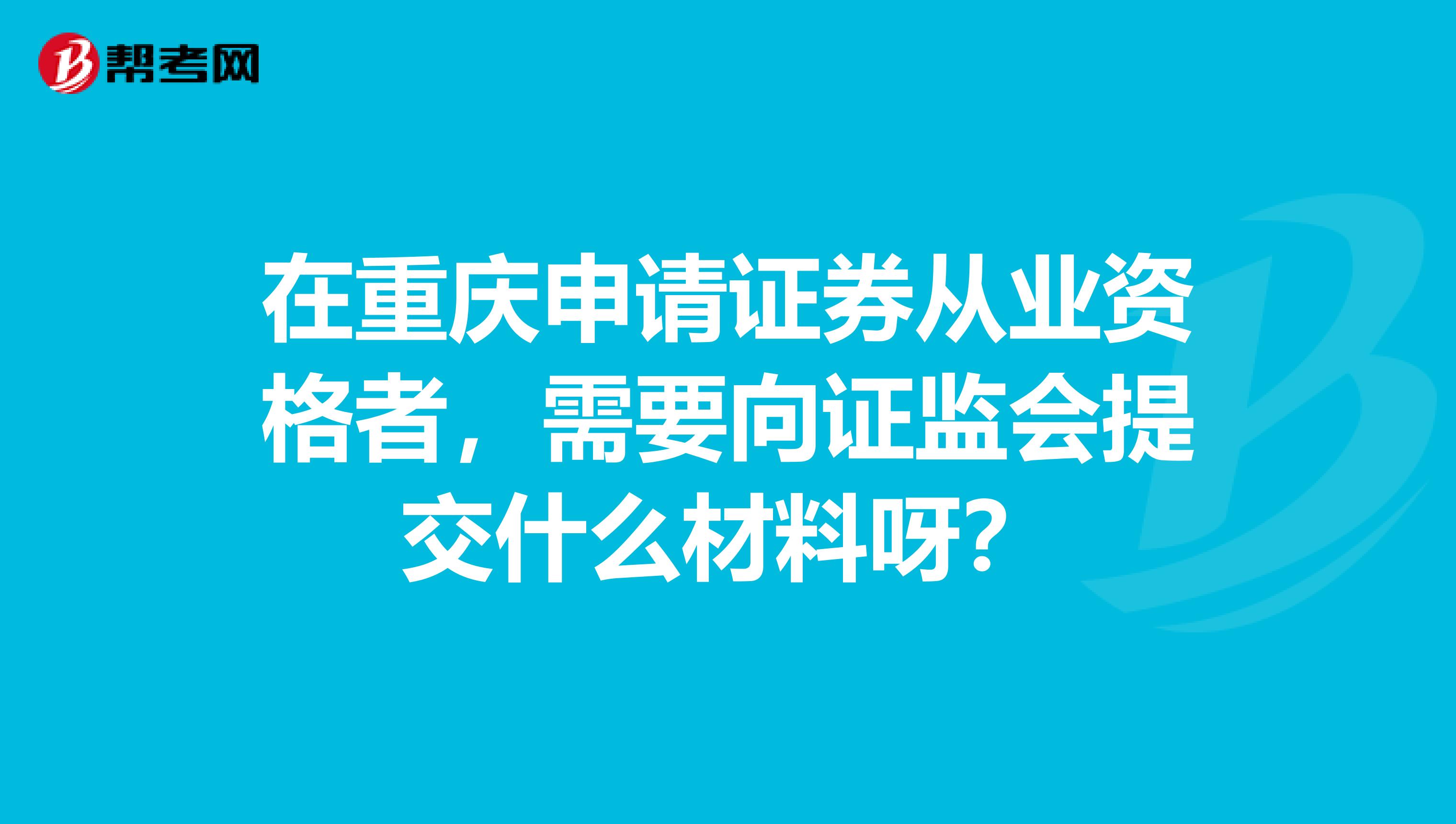 在重慶申請證券從業資格者，需要向證監會提交什么材料呀？
