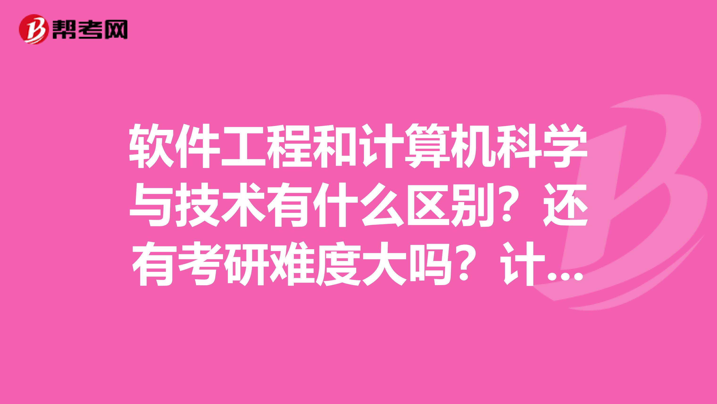 软件工程和计算机科学与技术有什么区别？还有考研难度大吗？计算机考研不包括软件工程吗？