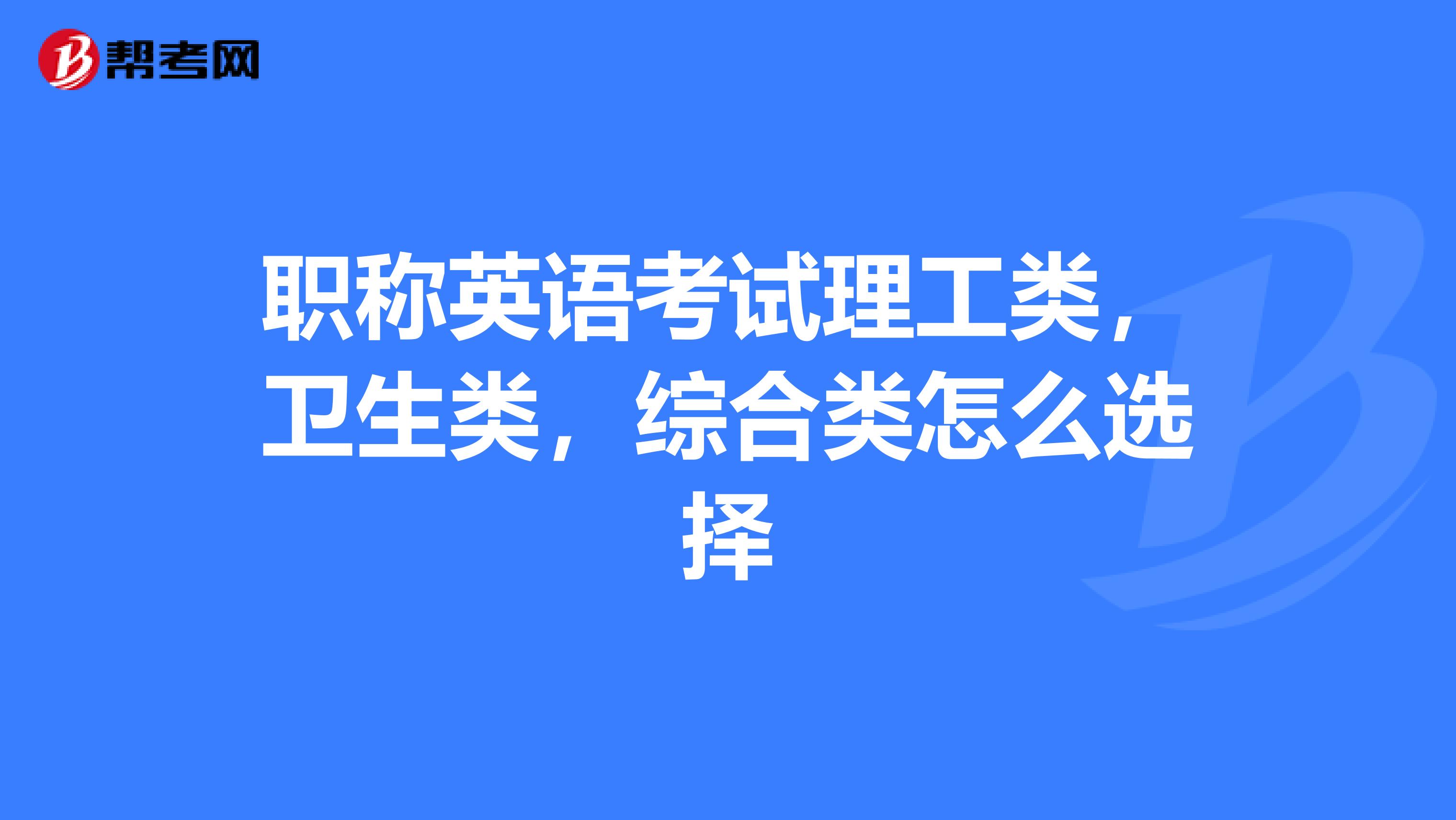 职称英语考试理工类，卫生类，综合类怎么选择
