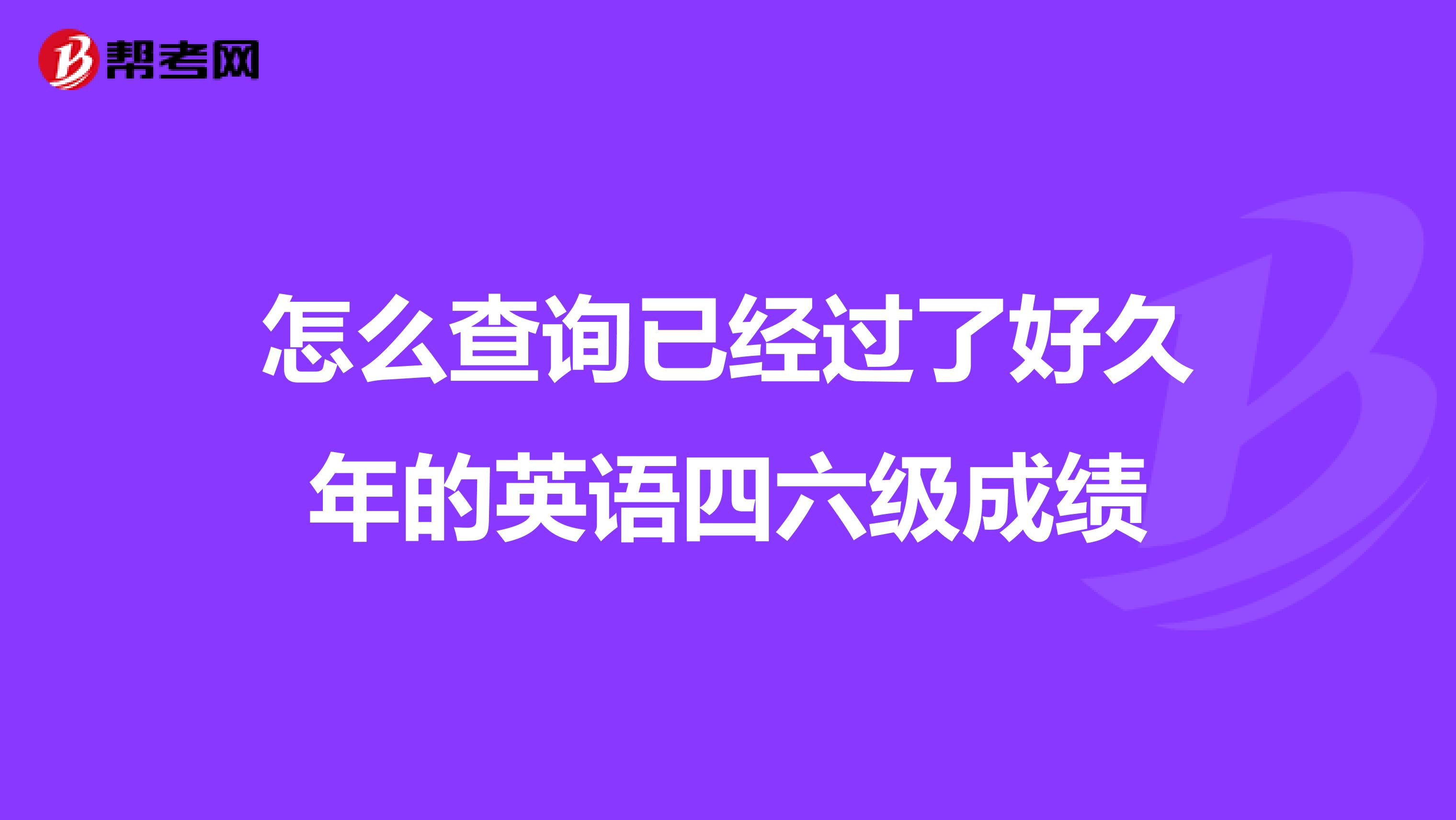 怎么查询已经过了好久年的英语四六级成绩