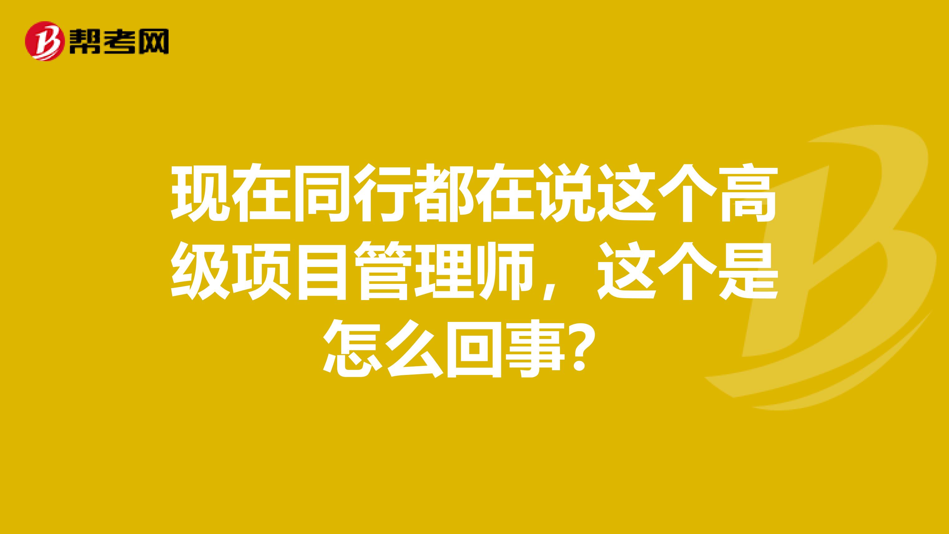 现在同行都在说这个高级项目管理师,这个是怎么回事?