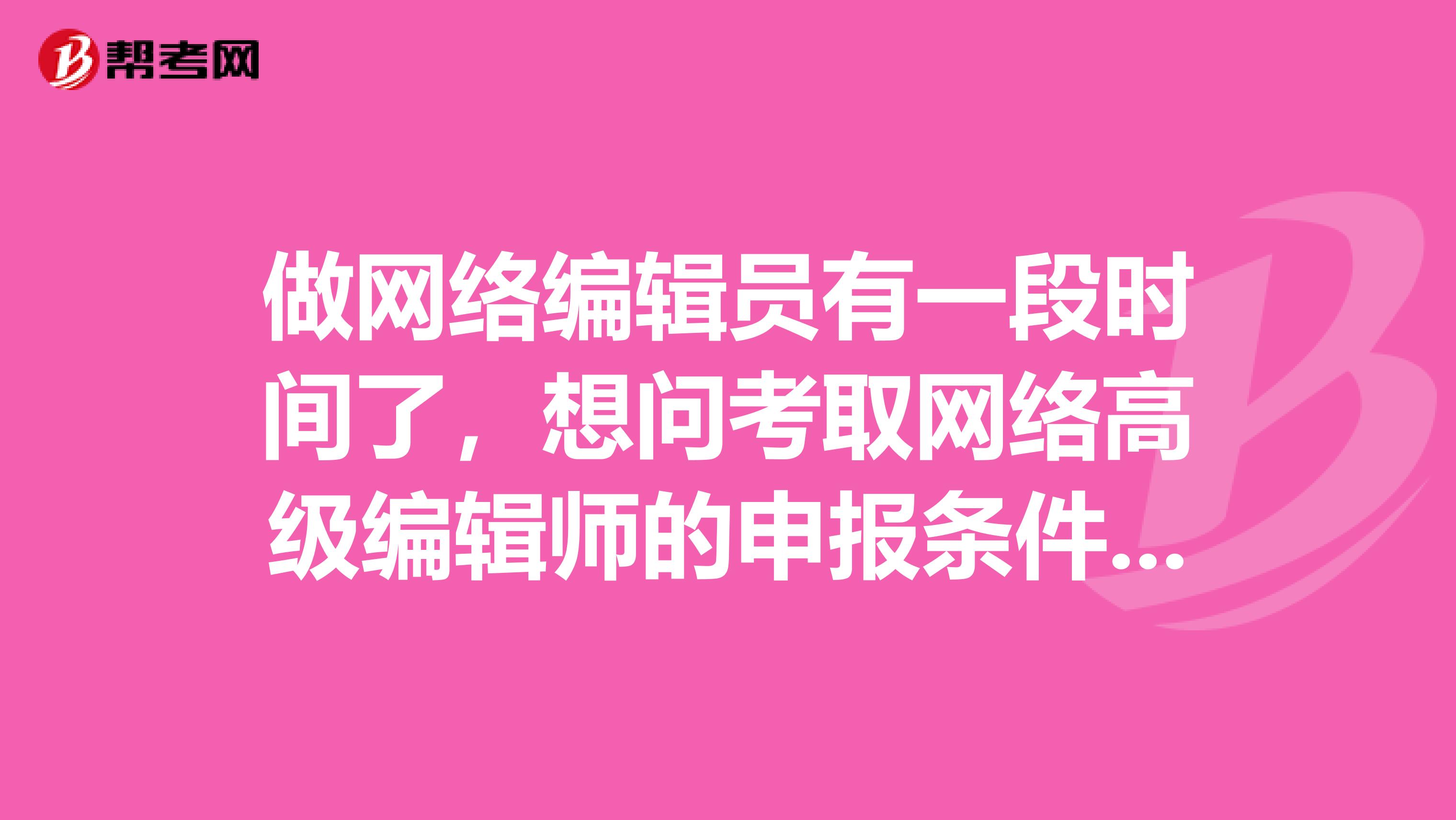 做网络编辑员有一段时间了，想问考取网络高级编辑师的申报条件是什么