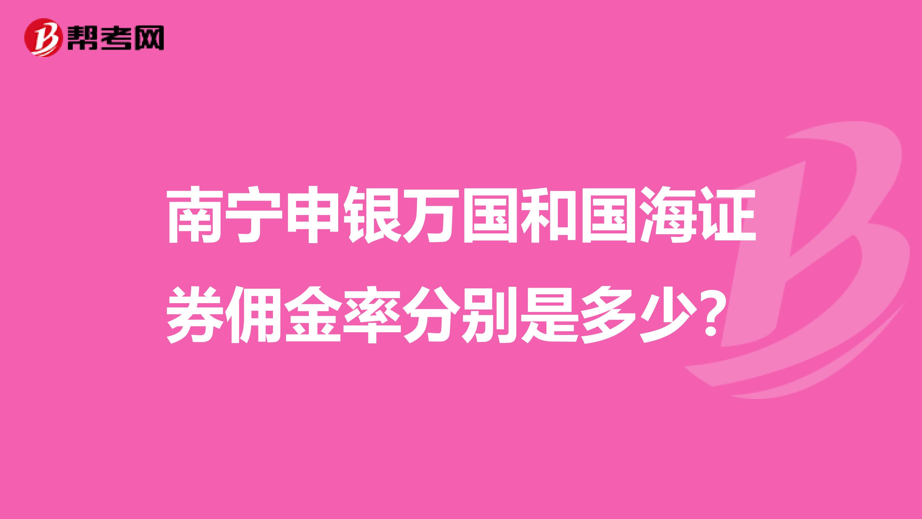 南宁申银万国和国海证券佣金率分别是多少?