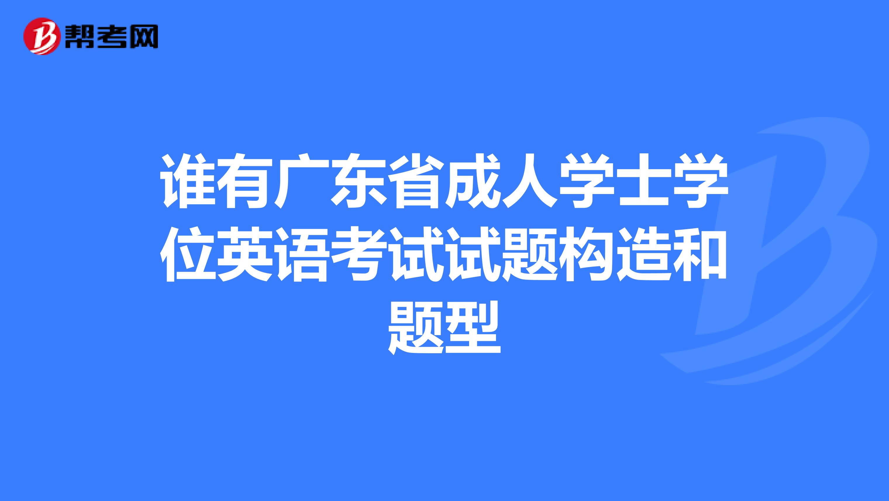 誰有廣東省成人學士學位英語考試試題構(gòu)造和題型
