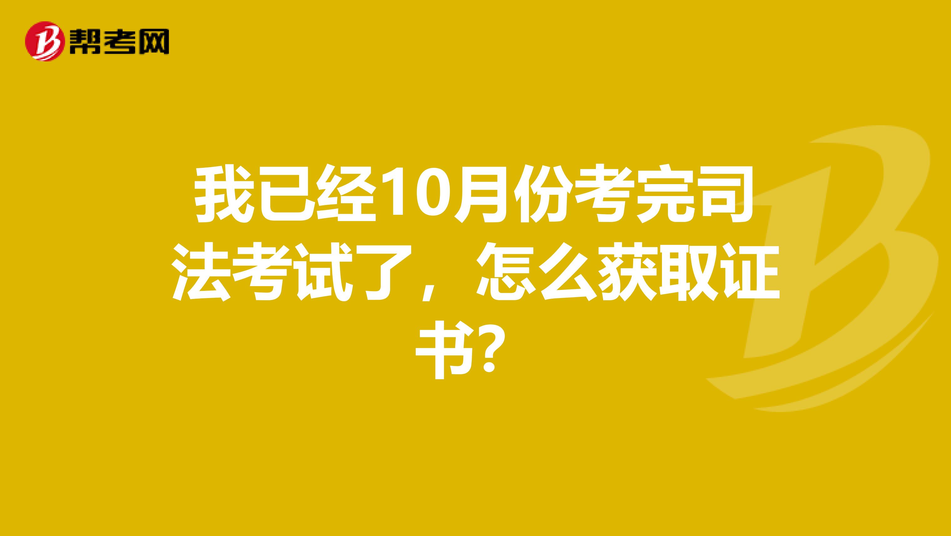 我已经10月份考完司法考试了，怎么获取证书？