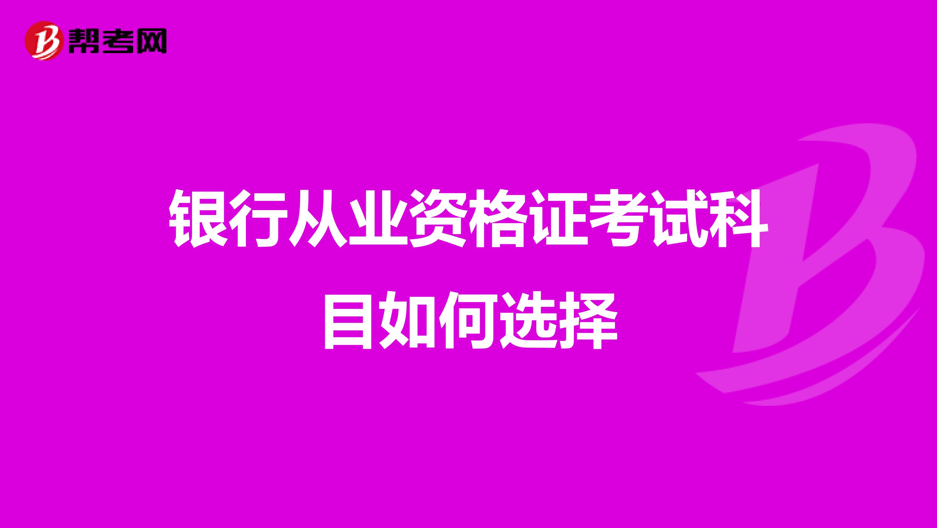 银行从业资格证考试科目如何选择