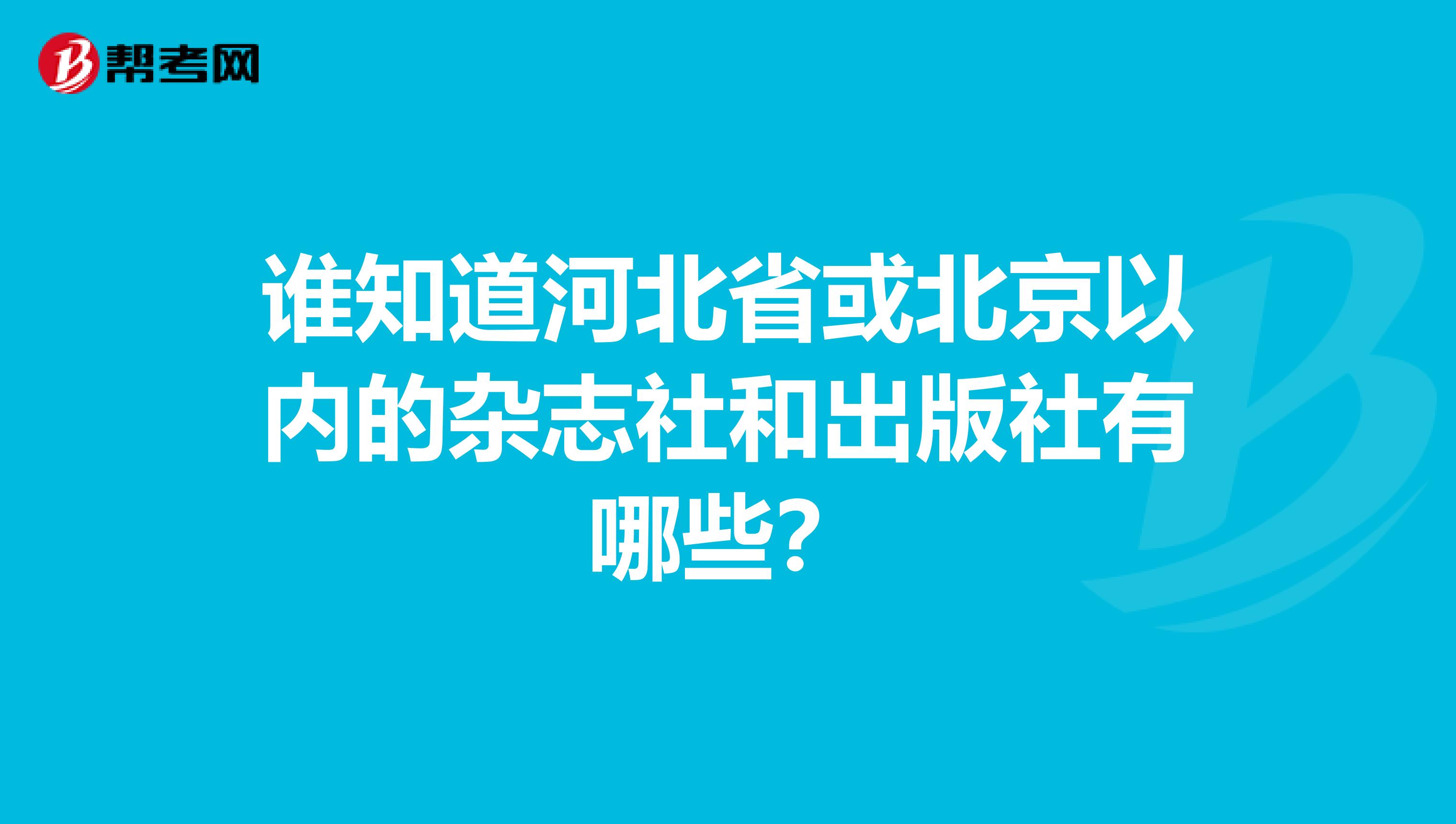 誰知道河北省或北京以內(nèi)的雜志社和出版社有哪些？