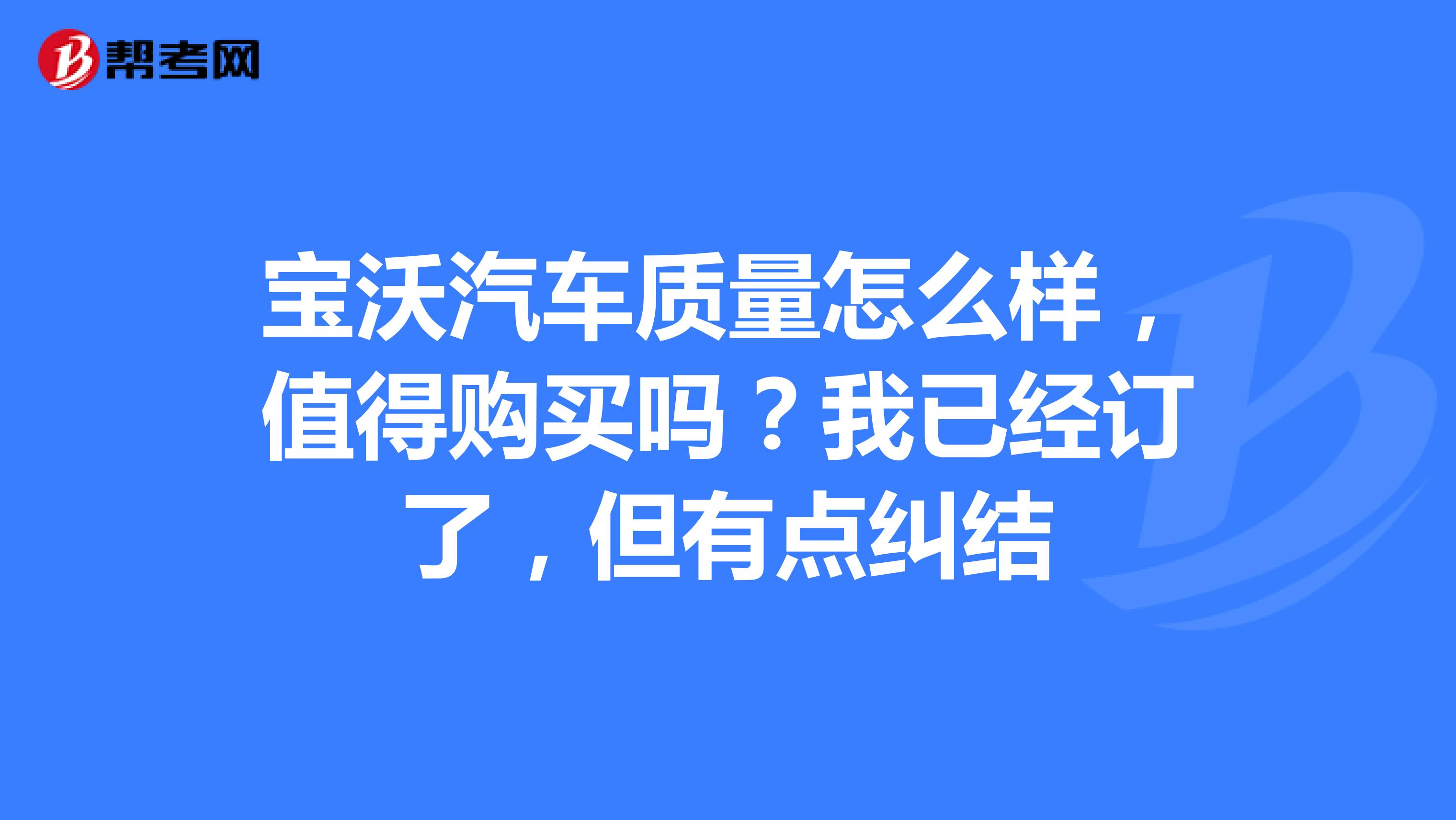 宝沃汽车质量怎么样，值得购买吗？我已经订了，但有点纠结
