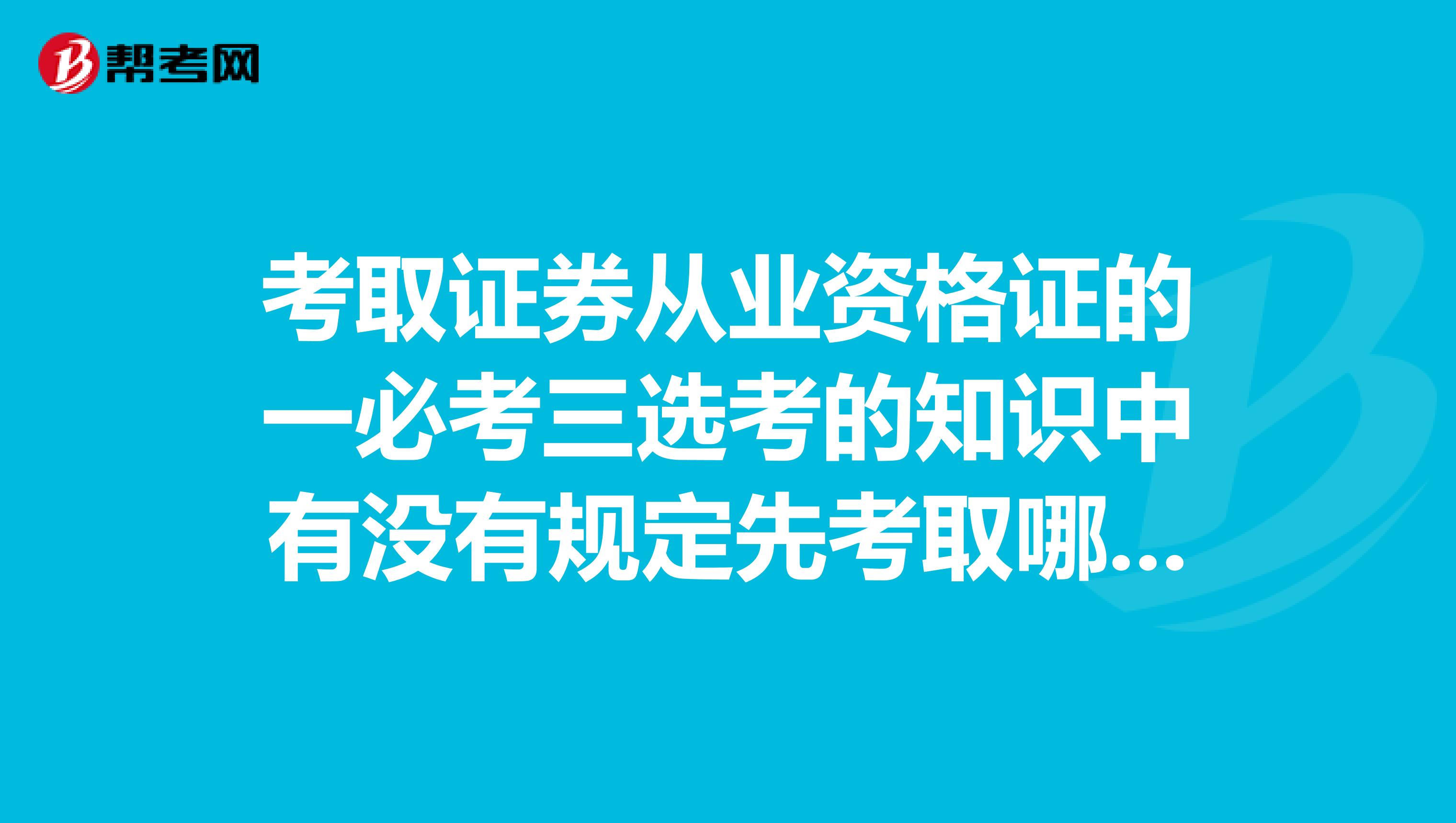 考取证券从业资格证的一必考三选考的知识中有没有规定先考取哪一门？