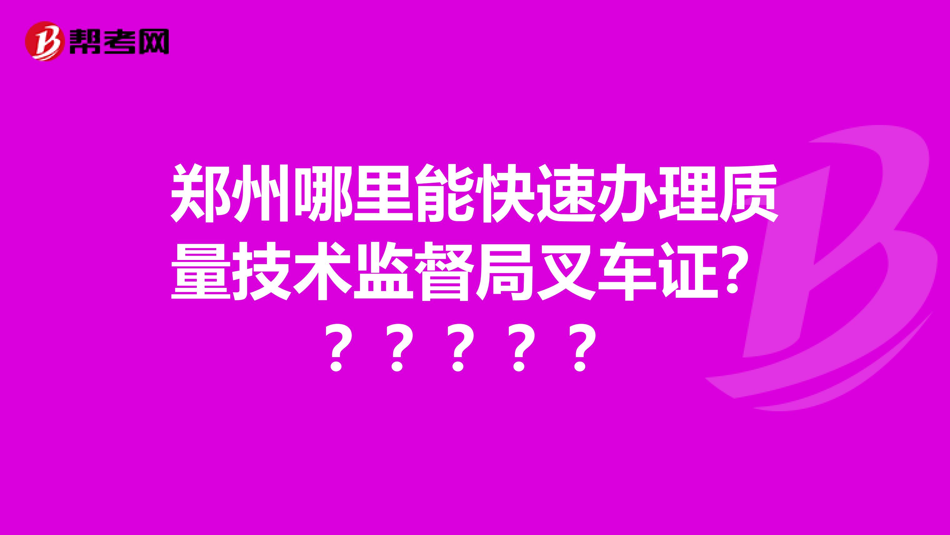 郑州哪里能快速办理质量技术监督局叉车证？？？？？？