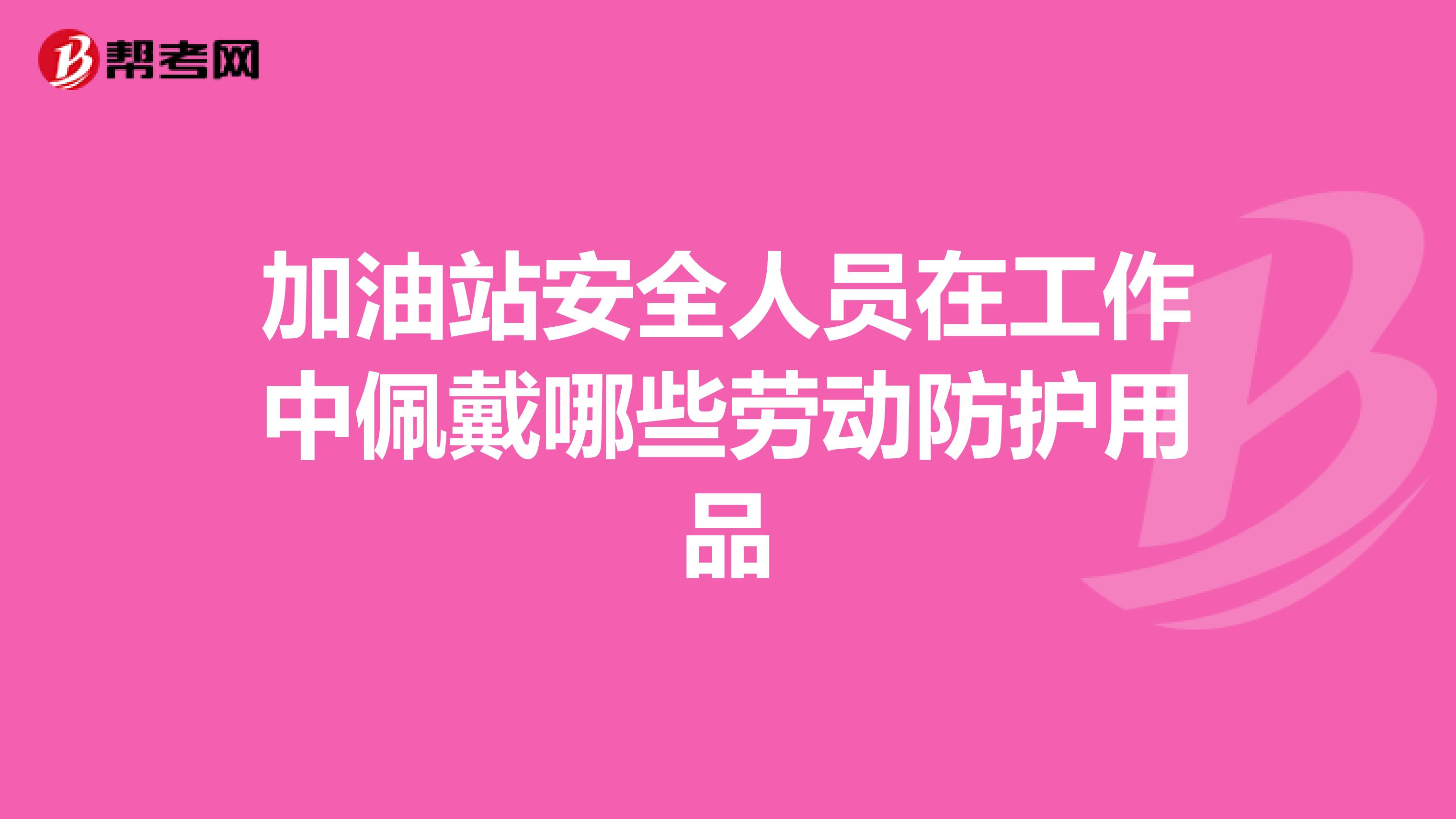 加油站安全人员在工作中佩戴哪些劳动防护用品