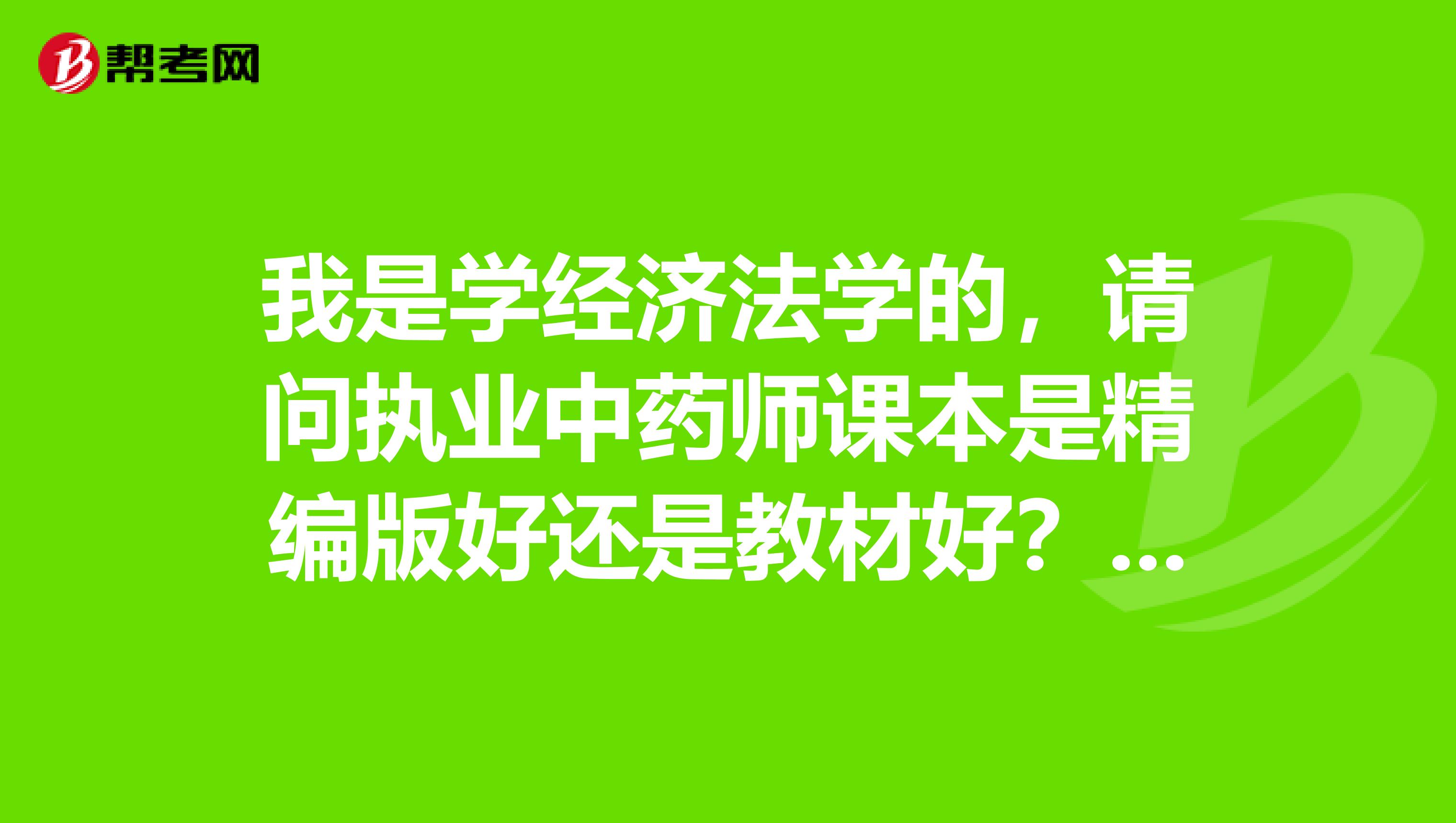 我是学经济法学的,请问执业中药师课本是精编版好还是教材好?有知道的朋友吗?
