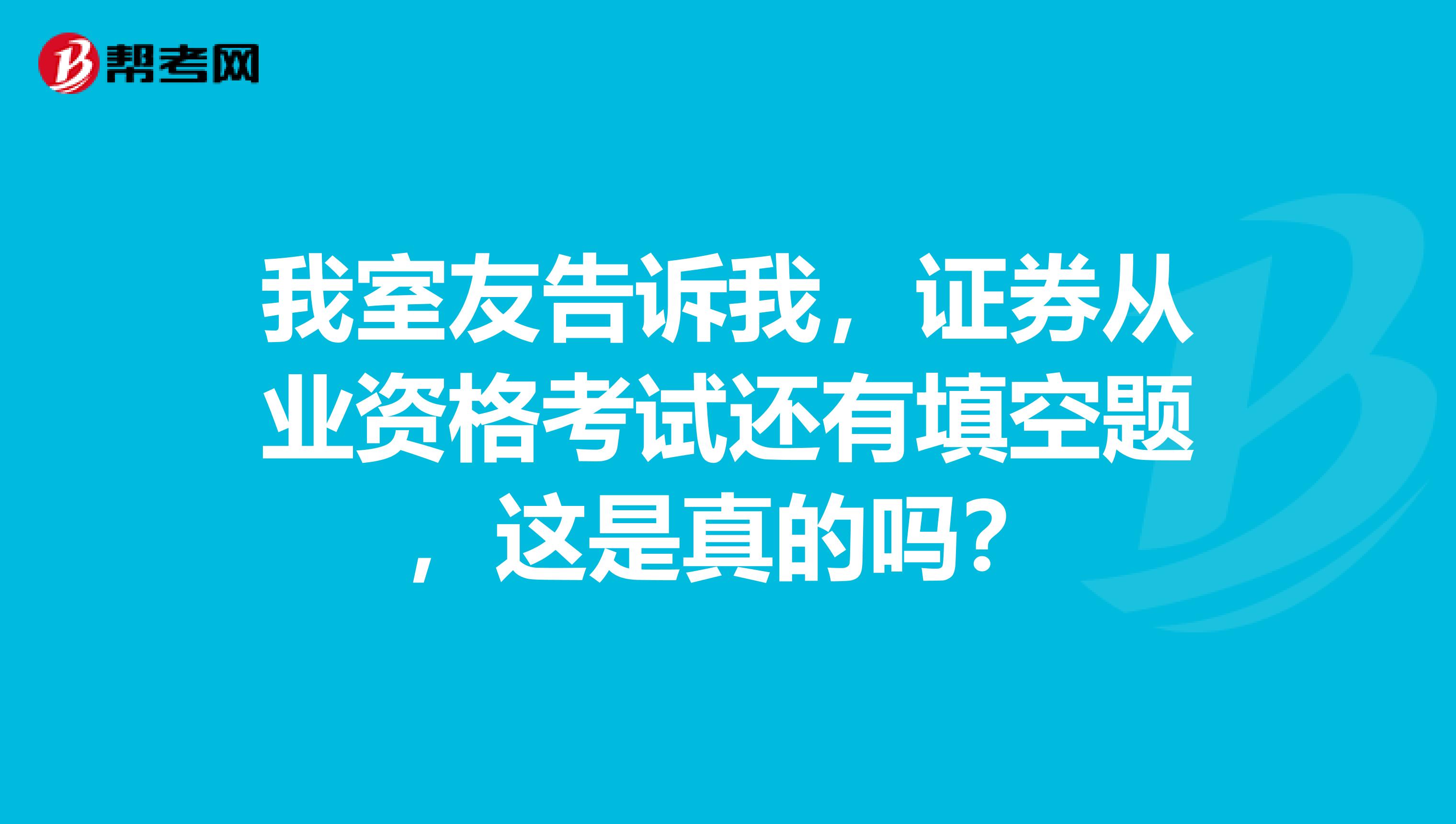 我室友告诉我,证券从业资格考试还有填空题,这是真的吗?
